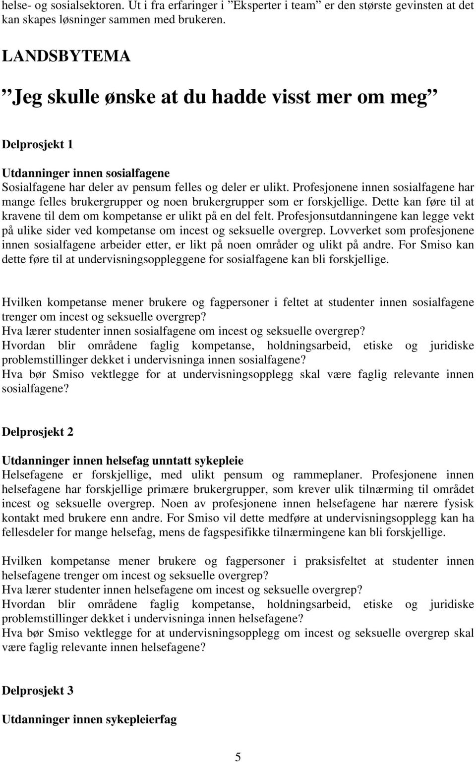 Profesjonene innen sosialfagene har mange felles brukergrupper og noen brukergrupper som er forskjellige. Dette kan føre til at kravene til dem om kompetanse er ulikt på en del felt.