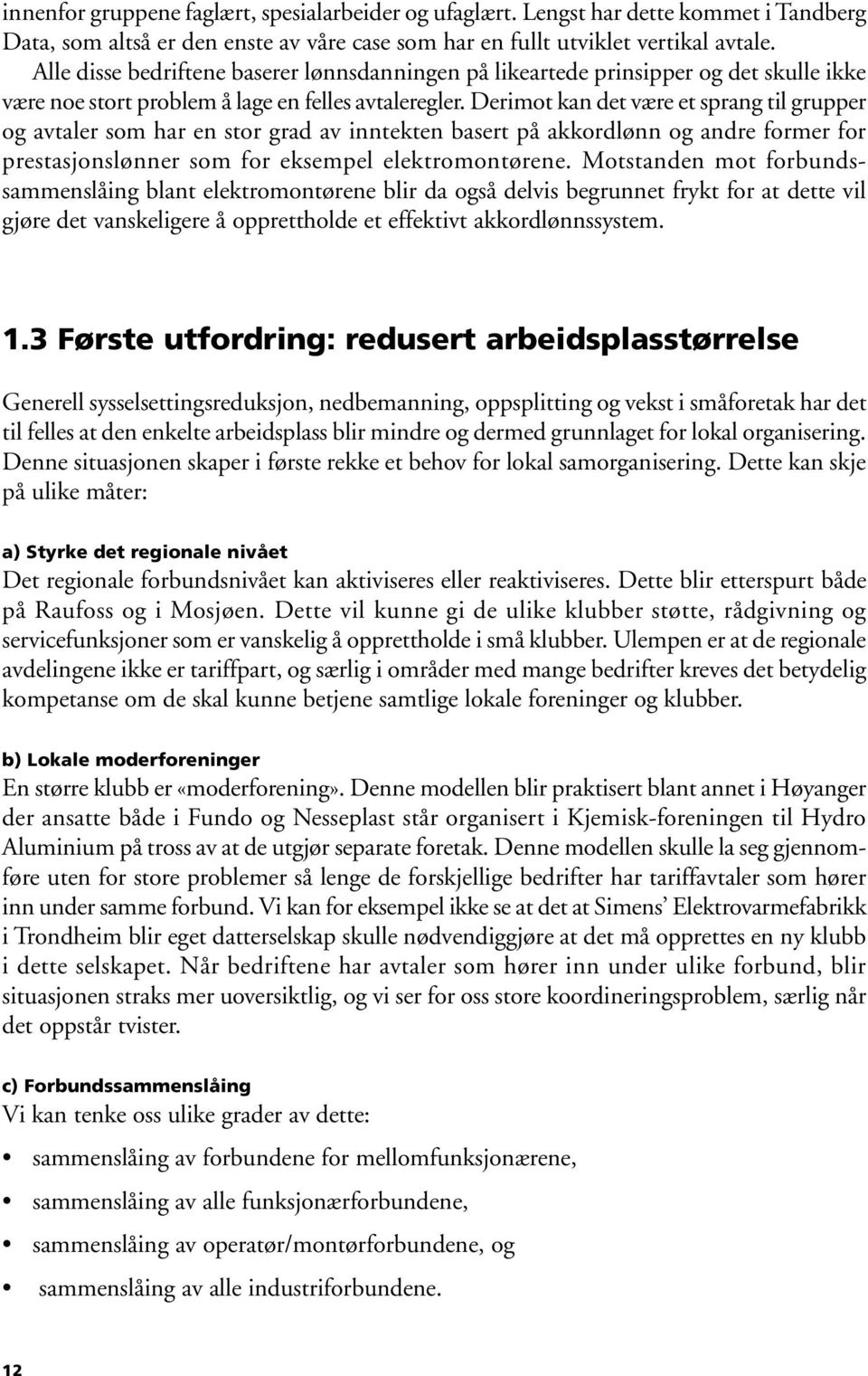 Derimot kan det være et sprang til grupper og avtaler som har en stor grad av inntekten basert på akkordlønn og andre former for prestasjonslønner som for eksempel elektromontørene.