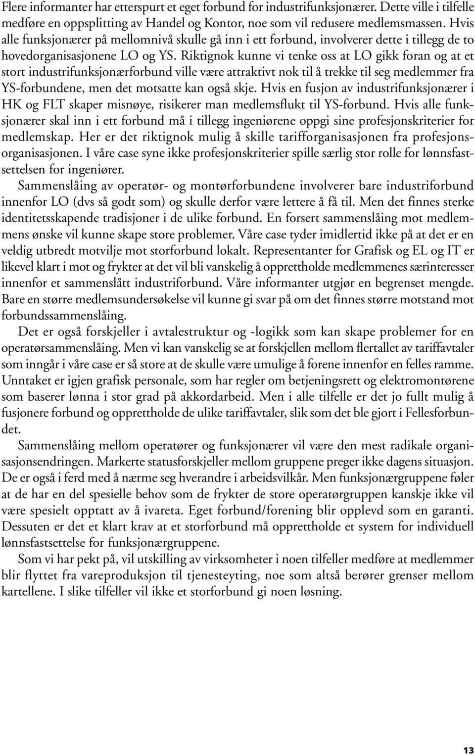 Riktignok kunne vi tenke oss at LO gikk foran og at et stort industrifunksjonærforbund ville være attraktivt nok til å trekke til seg medlemmer fra YS-forbundene, men det motsatte kan også skje.