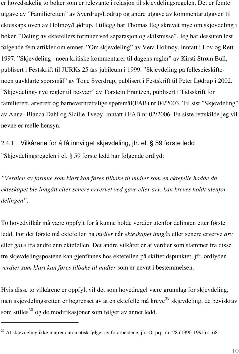 I tillegg har Thomas Eeg skrevet mye om skjevdeling i boken Deling av ektefellers formuer ved separasjon og skilsmisse. Jeg har dessuten lest følgende fem artikler om emnet.