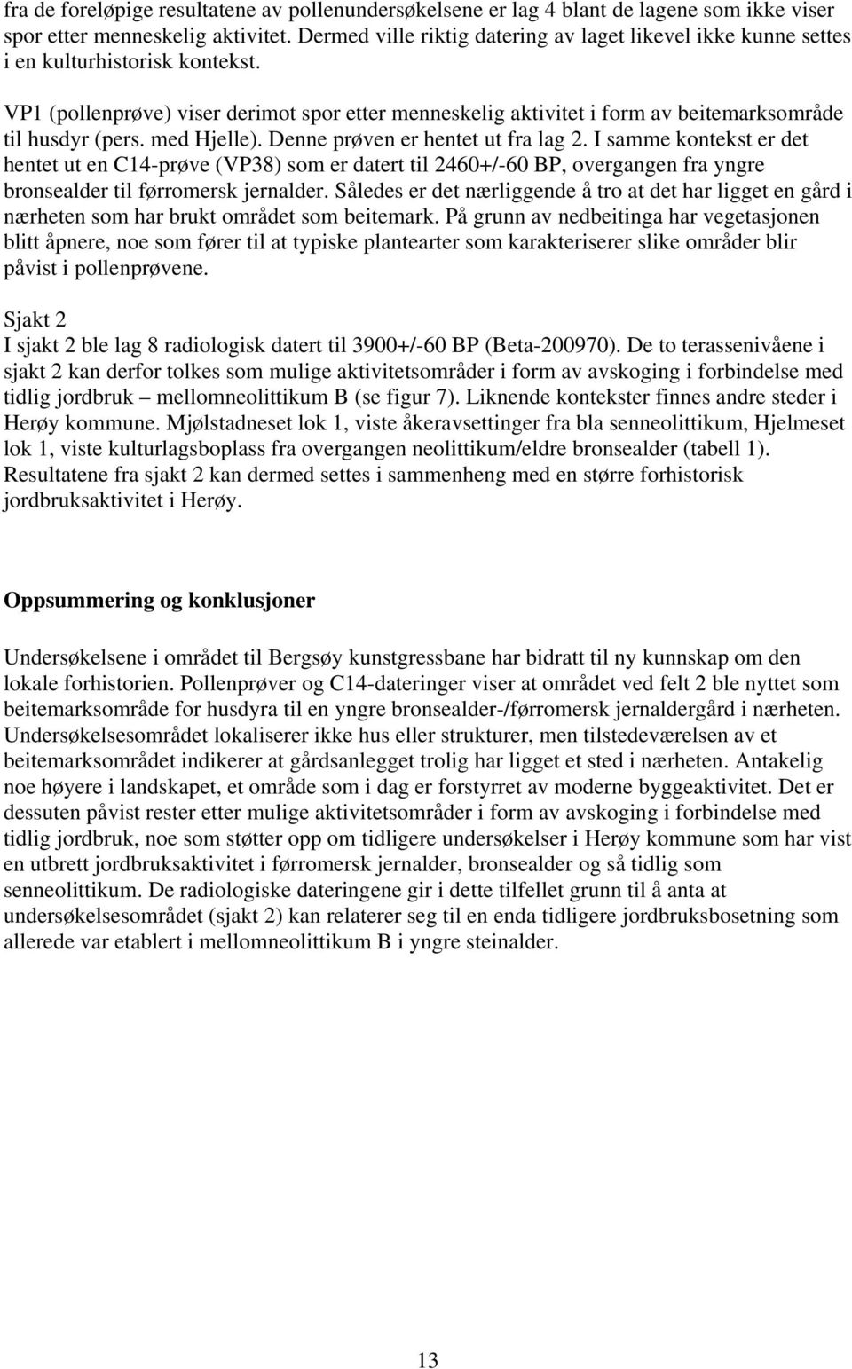 VP1 (pollenprøve) viser derimot spor etter menneskelig aktivitet i form av beitemarksområde til husdyr (pers. med Hjelle). Denne prøven er hentet ut fra lag 2.