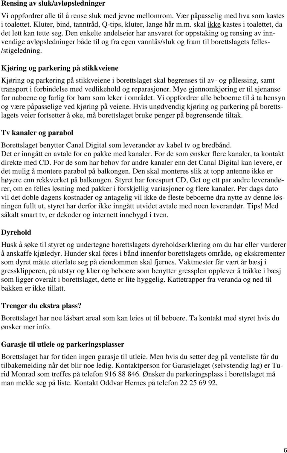 Kjøring og parkering på stikkveiene Kjøring og parkering på stikkveiene i borettslaget skal begrenses til av- og pålessing, samt transport i forbindelse med vedlikehold og reparasjoner.