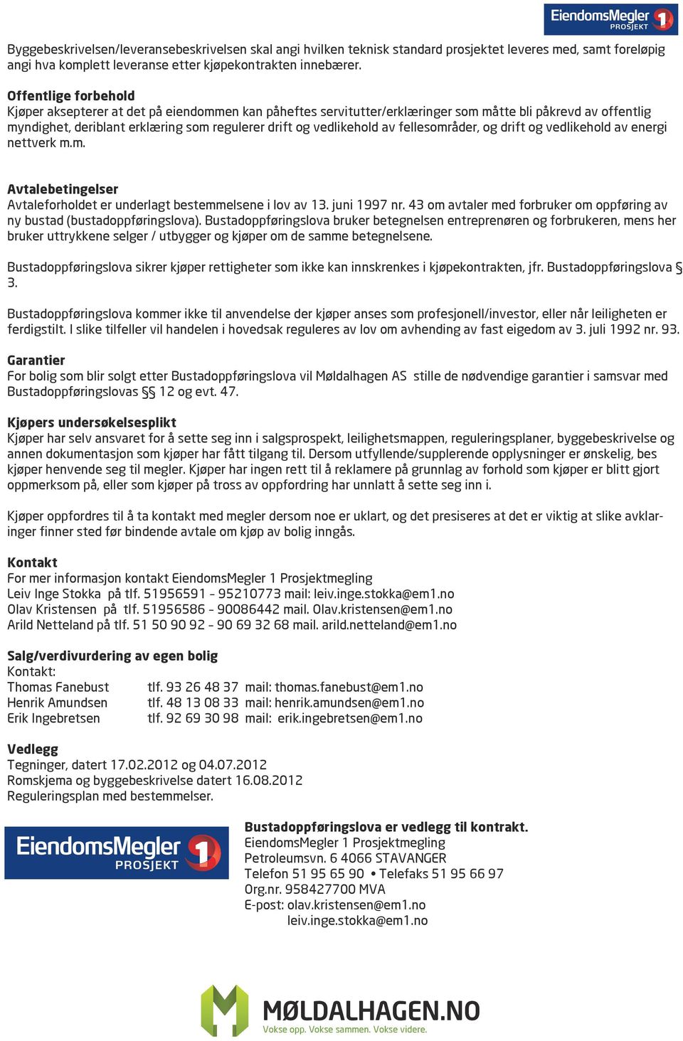 av fellesområder, og drift og vedlikehold av energi nettverk m.m. Avtalebetingelser Avtaleforholdet er underlagt bestemmelsene i lov av 13. juni 1997 nr.