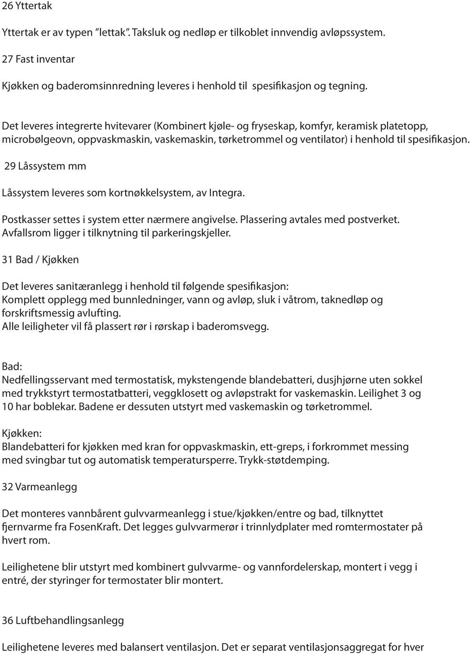 29 Låssystem mm Låssystem leveres som kortnøkkelsystem, av Integra. Postkasser settes i system etter nærmere angivelse. Plassering avtales med postverket.