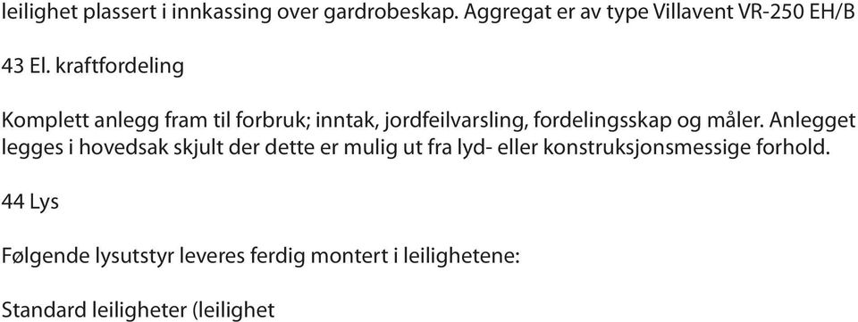 44 Lys Følgende lysutstyr leveres ferdig montert i leilighetene: Standard leiligheter (leilighet - ): - VF, stue og gang: Innfelt lavvolt spotlight i nedforet himling.