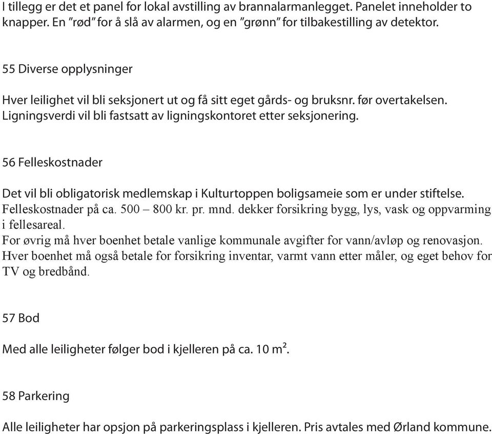 56 Felleskostnader Det vil bli obligatorisk medlemskap i Kulturtoppen boligsameie som er under stiftelse. Felleskostnader på ca. 500 800 kr. pr. mnd.