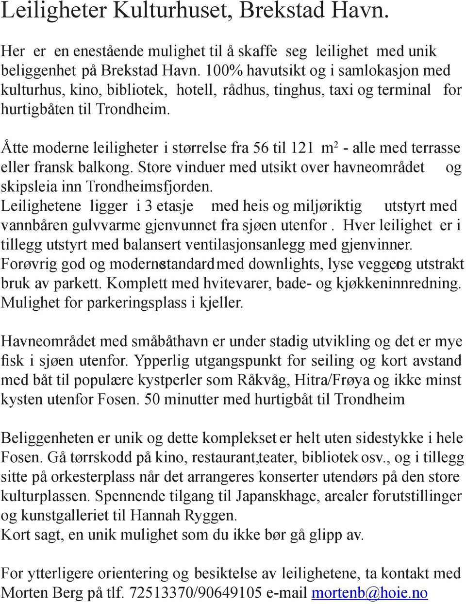 Åtte moderne leiligheter i størrelse fra 56 til 121 m 2 - alle med terrasse eller fransk balkong. Store vinduer med utsikt over havneområdet og skipsleia inn Trondheimsfjorden.