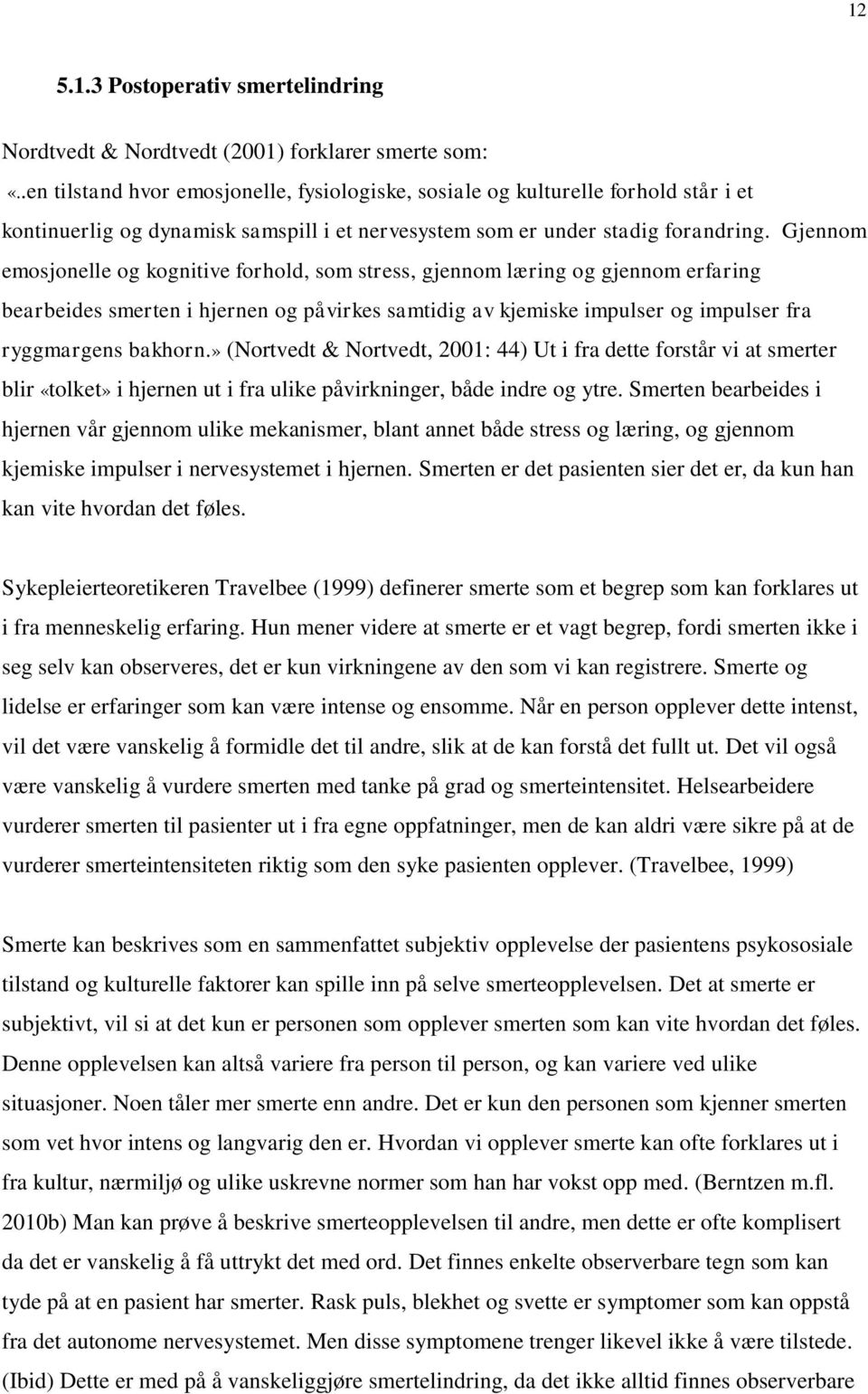 Gjennom emosjonelle og kognitive forhold, som stress, gjennom læring og gjennom erfaring bearbeides smerten i hjernen og påvirkes samtidig av kjemiske impulser og impulser fra ryggmargens bakhorn.