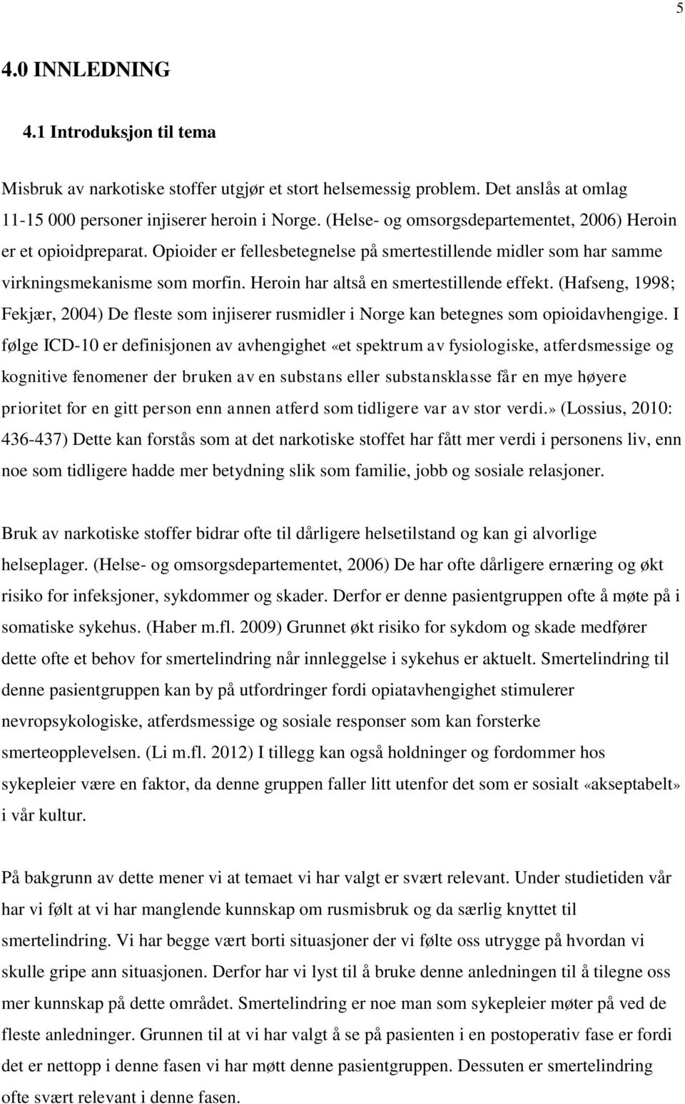 Heroin har altså en smertestillende effekt. (Hafseng, 1998; Fekjær, 2004) De fleste som injiserer rusmidler i Norge kan betegnes som opioidavhengige.