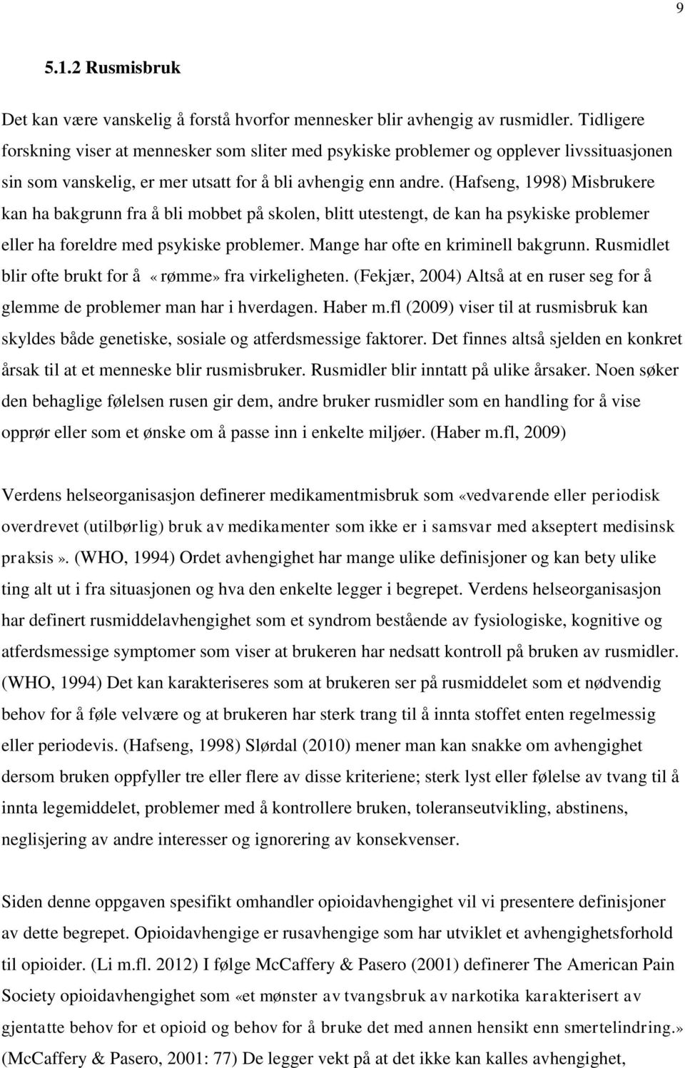 (Hafseng, 1998) Misbrukere kan ha bakgrunn fra å bli mobbet på skolen, blitt utestengt, de kan ha psykiske problemer eller ha foreldre med psykiske problemer. Mange har ofte en kriminell bakgrunn.