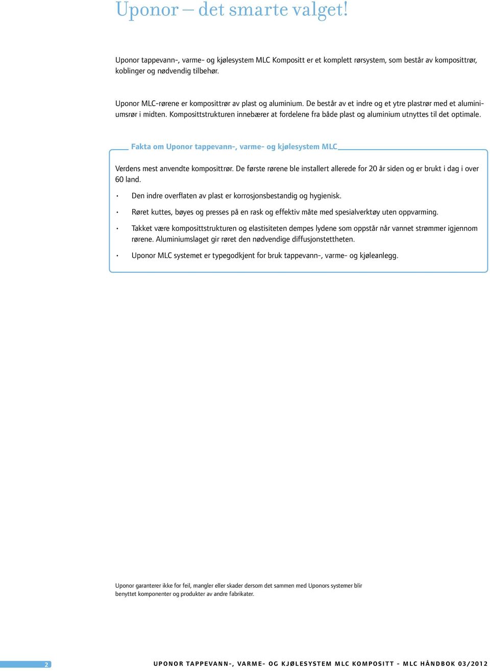 Komposittstrukturen innebærer at fordelene fra både plast og aluminium utnyttes til det optimale. Fakta om Uponor tappevann-, varme- og kjølesystem MLC Verdens mest anvendte komposittrør.