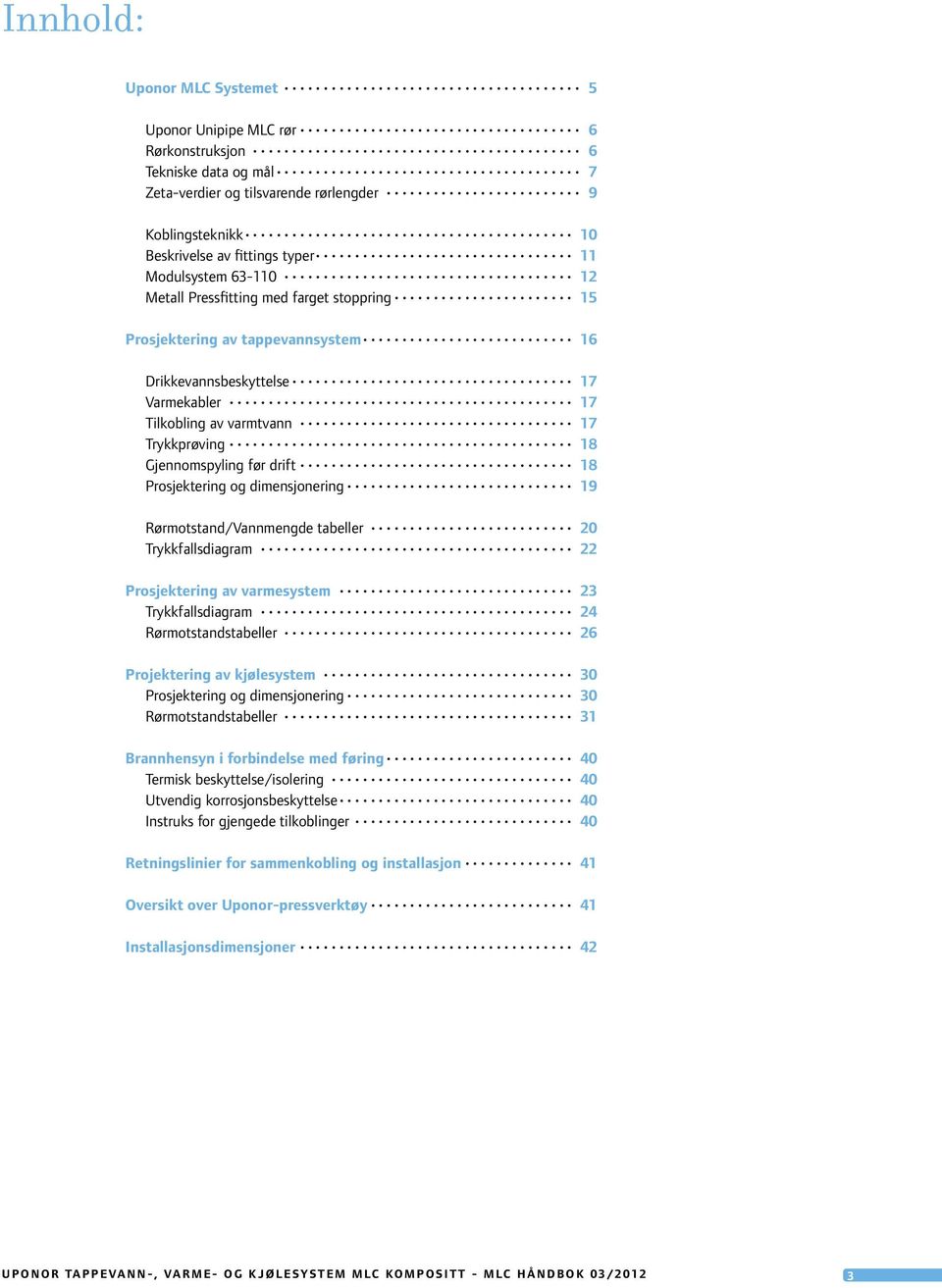 Gjennomspyling før drift 18 Prosjektering og dimensjonering 19 Rørmotstand/Vannmengde tabeller 20 Trykkfallsdiagram 22 Prosjektering av varmesystem 23 Trykkfallsdiagram 24 Rørmotstandstabeller 26