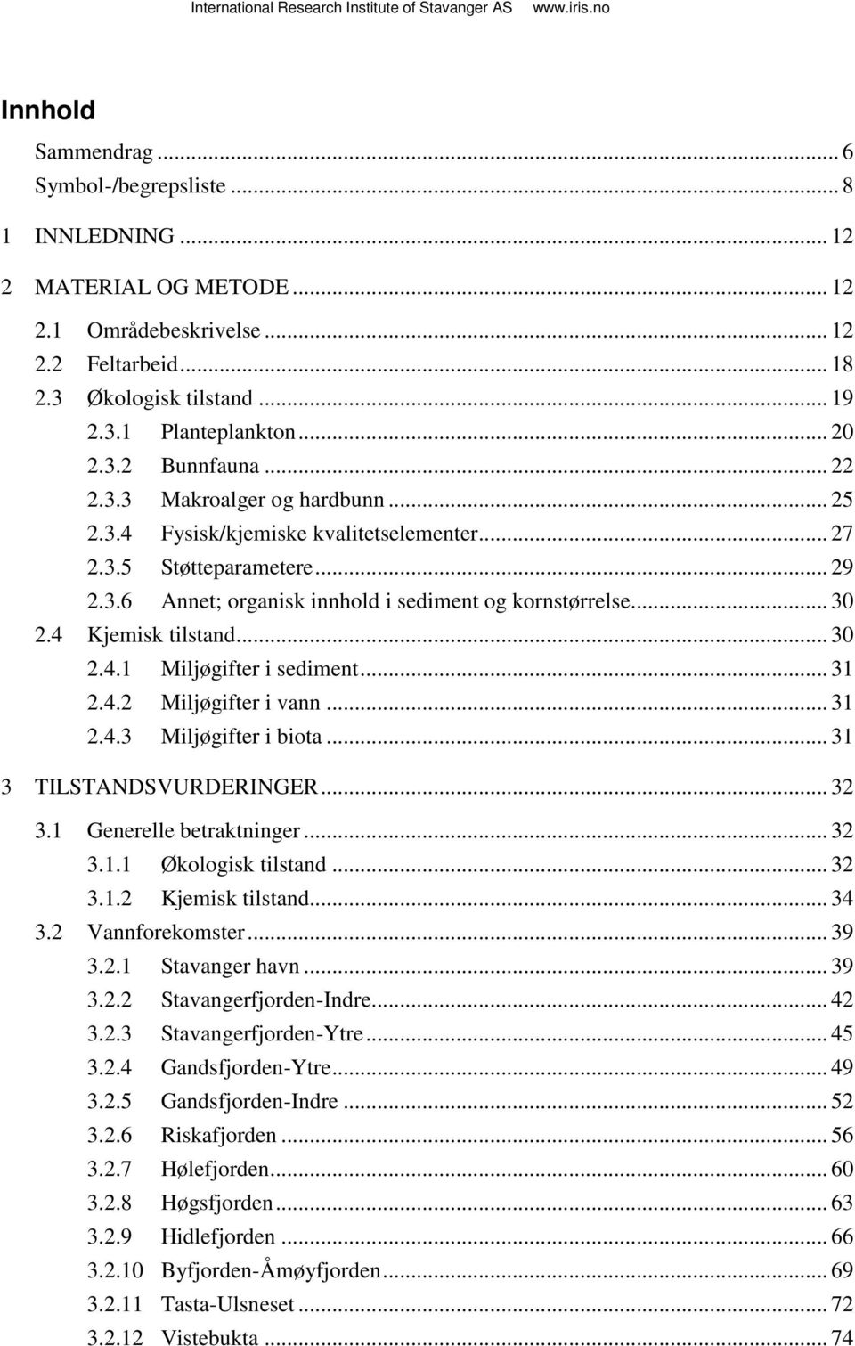 .. 30 2.4 Kjemisk tilstand... 30 2.4.1 Miljøgifter i sediment... 31 2.4.2 Miljøgifter i vann... 31 2.4.3 Miljøgifter i biota... 31 3 TILSTANDSVURDERINGER... 32 3.1 Generelle betraktninger... 32 3.1.1 Økologisk tilstand.