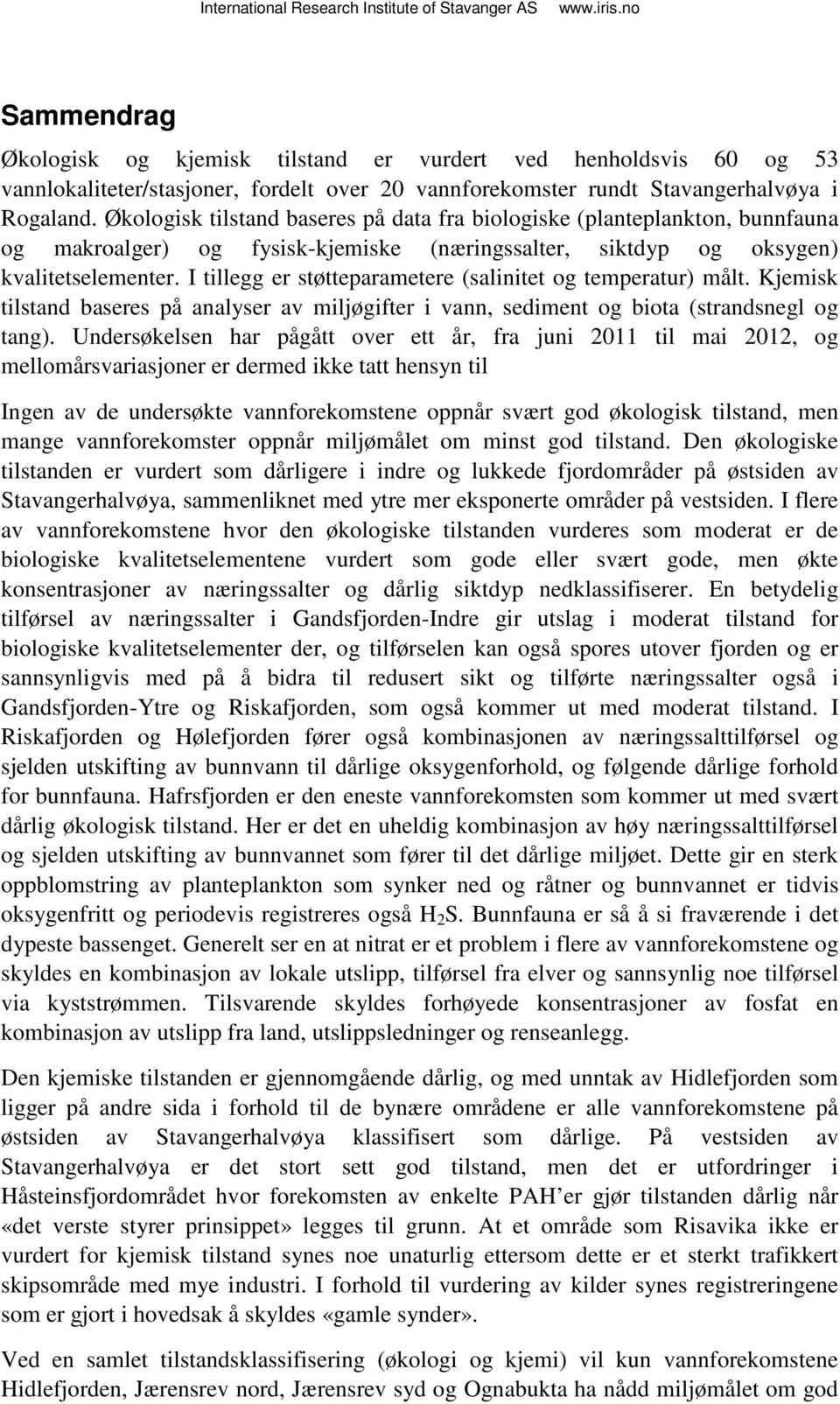 I tillegg er støtteparametere (salinitet og temperatur) målt. Kjemisk tilstand baseres på analyser av miljøgifter i vann, sediment og biota (strandsnegl og tang).