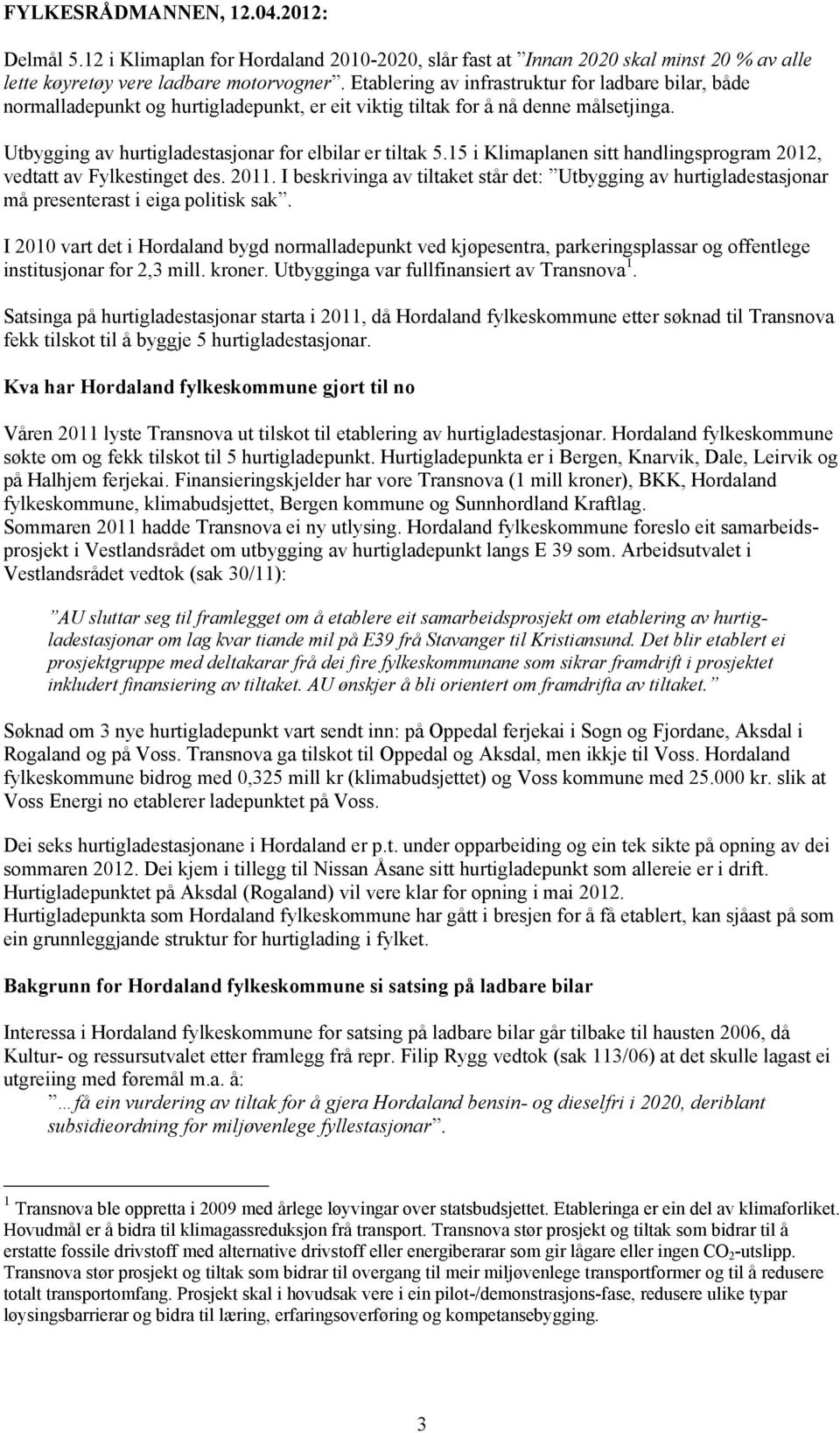 15 i Klimaplanen sitt handlingsprogram 2012, vedtatt av Fylkestinget des. 2011. I beskrivinga av tiltaket står det: Utbygging av hurtigladestasjonar må presenterast i eiga politisk sak.