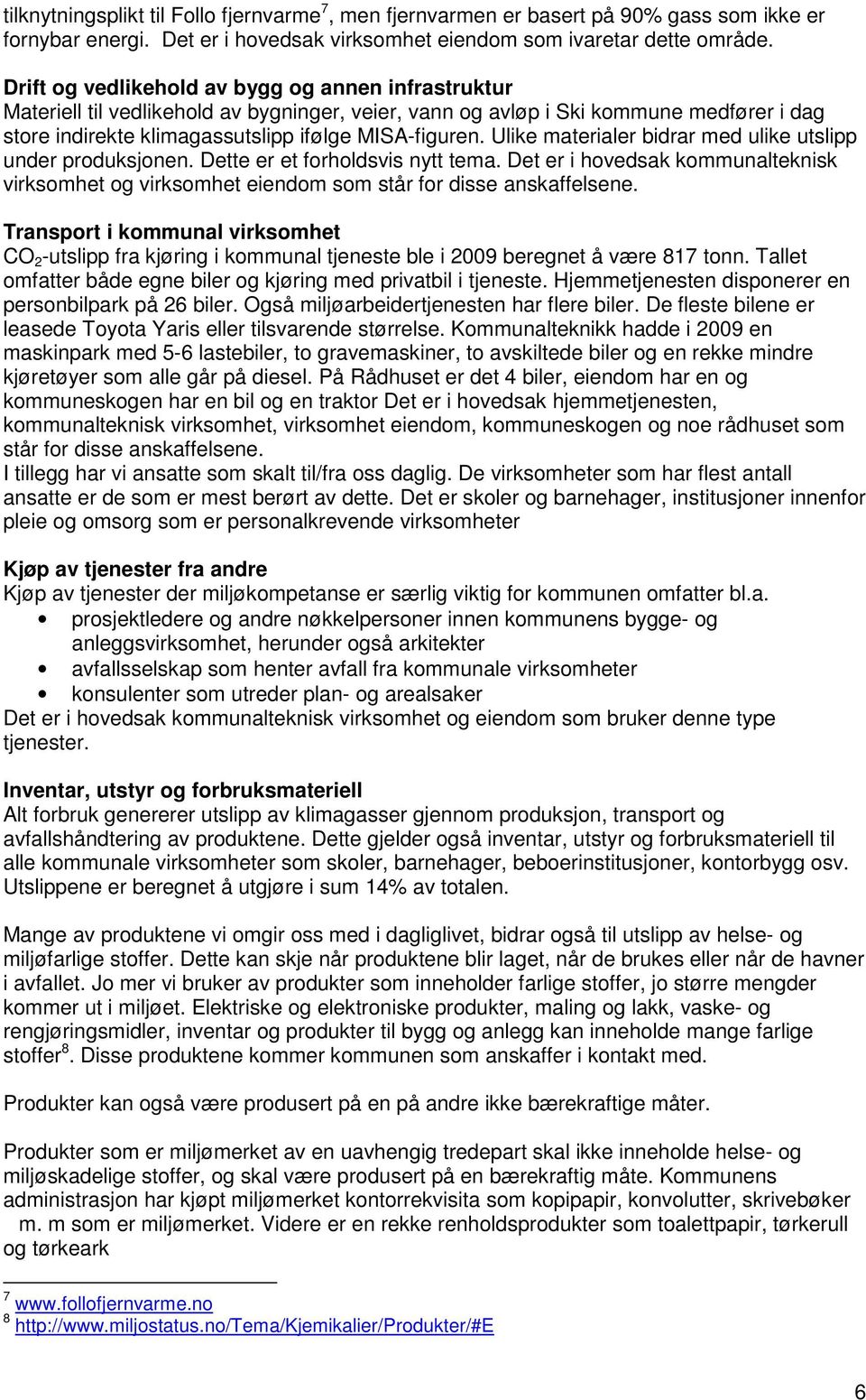 Ulike materialer bidrar med ulike utslipp under produksjonen. Dette er et forholdsvis nytt tema. Det er i hovedsak kommunalteknisk virksomhet og virksomhet eiendom som står for disse anskaffelsene.