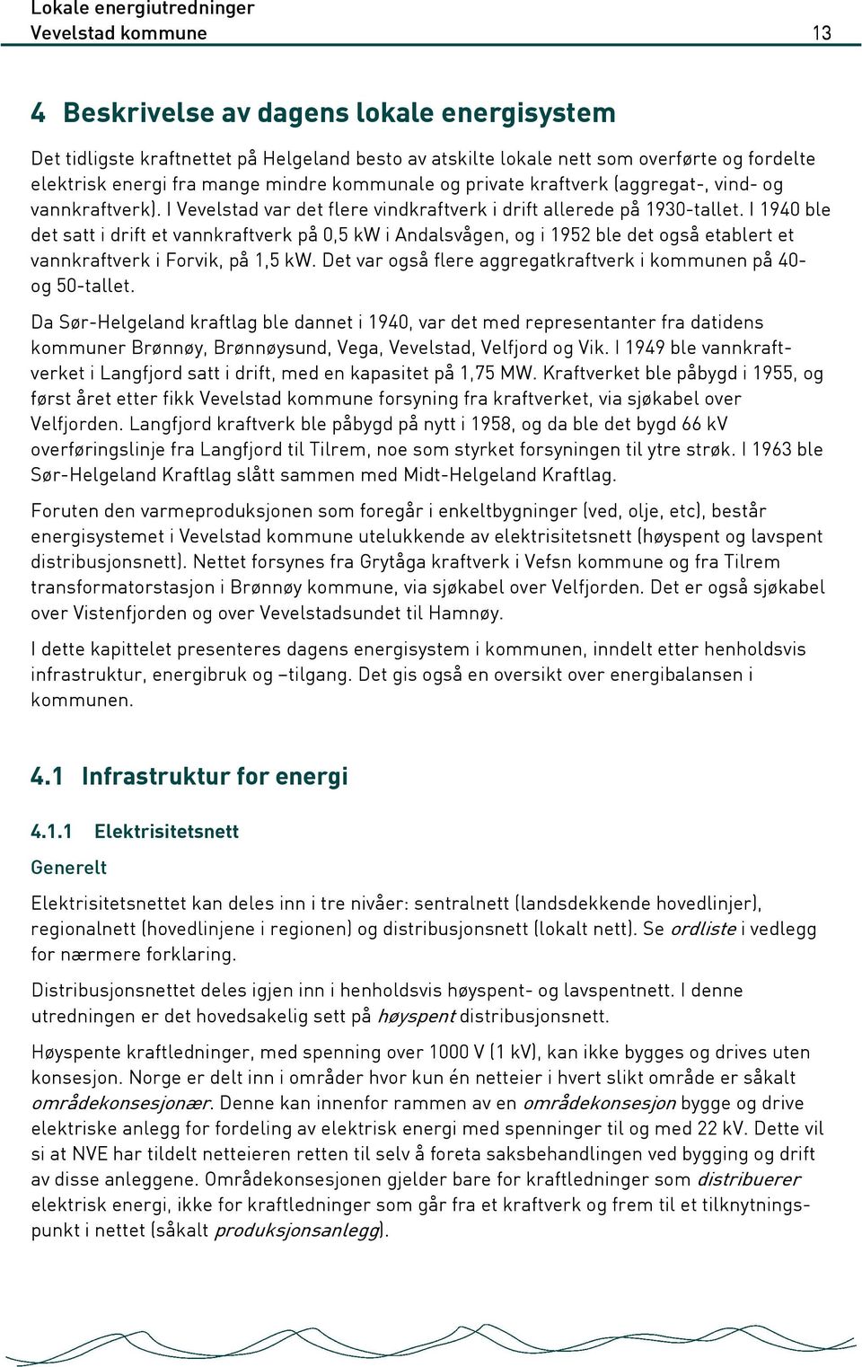 I 1940 ble det satt i drift et vannkraftverk på 0,5 kw i Andalsvågen, og i 1952 ble det også etablert et vannkraftverk i Forvik, på 1,5 kw.