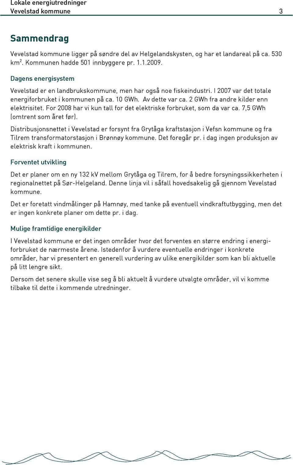 2 GWh fra andre kilder enn elektrisitet. For 2008 har vi kun tall for det elektriske forbruket, som da var ca. 7,5 GWh (omtrent som året før).