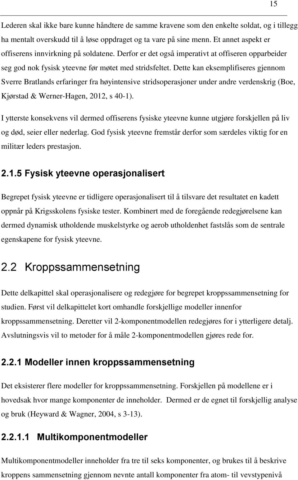 Dette kan eksemplifiseres gjennom Sverre Bratlands erfaringer fra høyintensive stridsoperasjoner under andre verdenskrig (Boe, Kjørstad & Werner-Hagen, 2012, s 40-1).