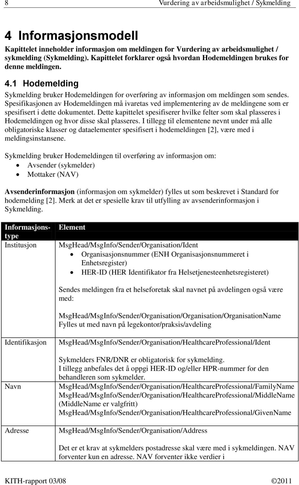 Spesifikasjonen av Hodemeldingen må ivaretas ved implementering av de meldingene som er spesifisert i dette dokumentet.