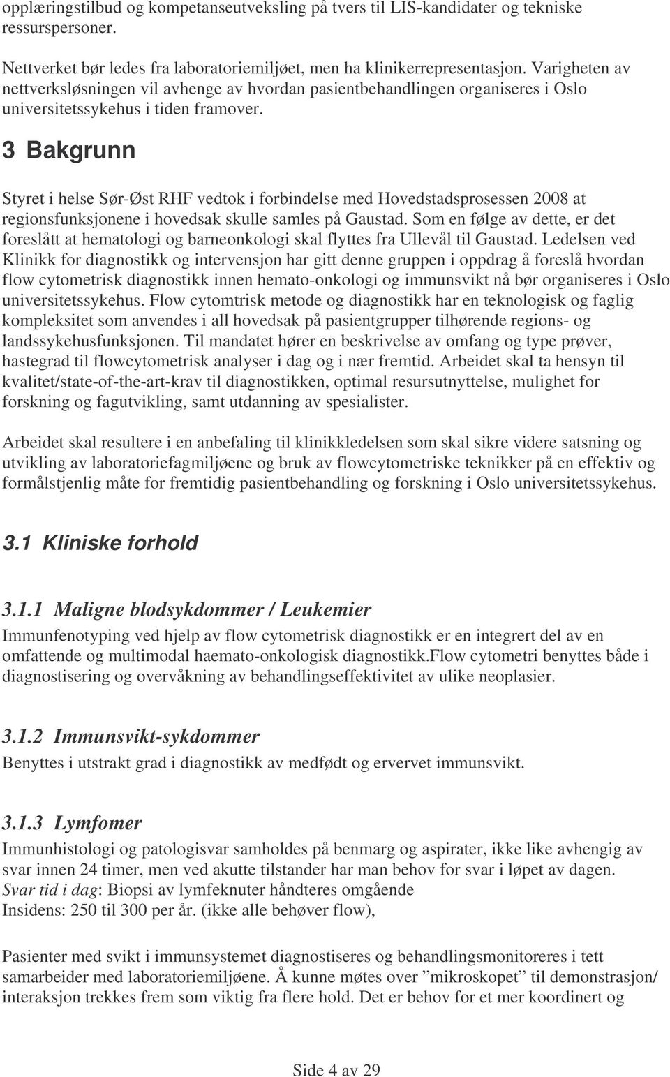 3 Bakgrunn Styret i helse Sør-Øst RHF vedtok i forbindelse med Hovedstadsprosessen 2008 at regionsfunksjonene i hovedsak skulle samles på Gaustad.