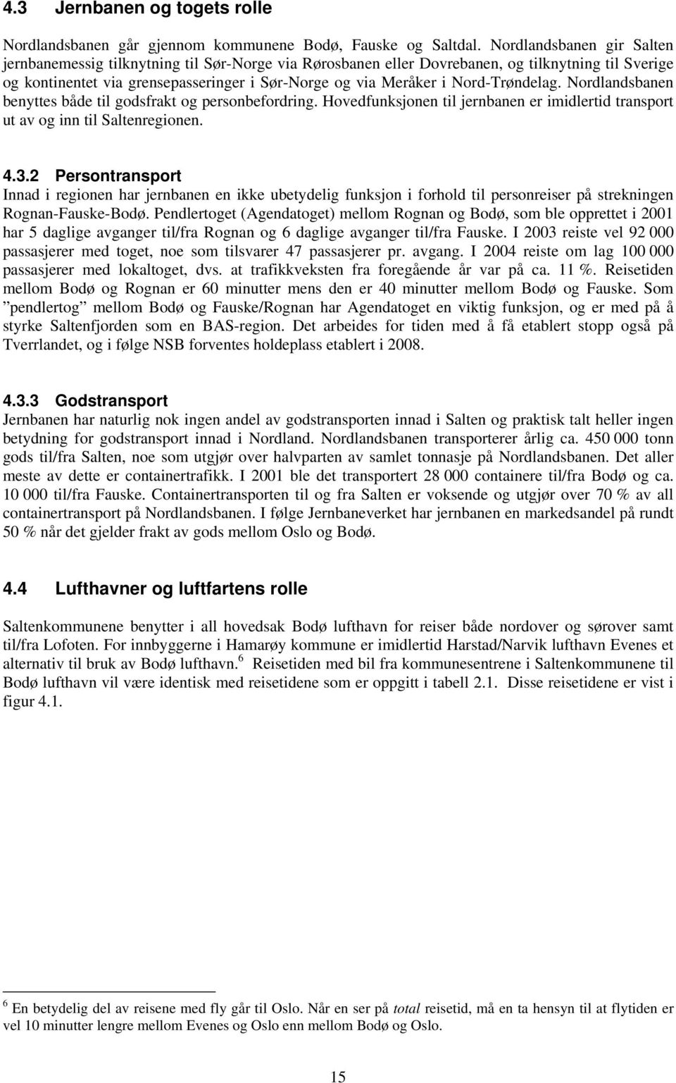 Nord-Trøndelag. Nordlandsbanen benyttes både til godsfrakt og personbefordring. Hovedfunksjonen til jernbanen er imidlertid transport ut av og inn til Saltenregionen. 4.3.