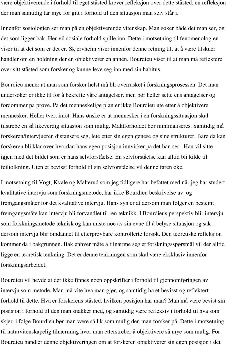 Dette i motsetning til fenomenologien viser til at det som er det er. Skjervheim viser innenfor denne retning til, at å være tilskuer handler om en holdning der en objektiverer en annen.