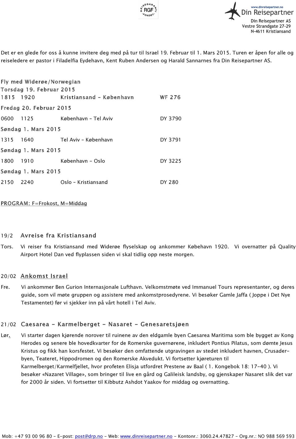 Februar 2015 1815 1920 Kristiansand København WF 276 Fredag 20. Februar 2015 0600 1125 København Tel Aviv DY 3790 Søndag 1. Mars 2015 1315 1640 Tel Aviv København DY 3791 Søndag 1.