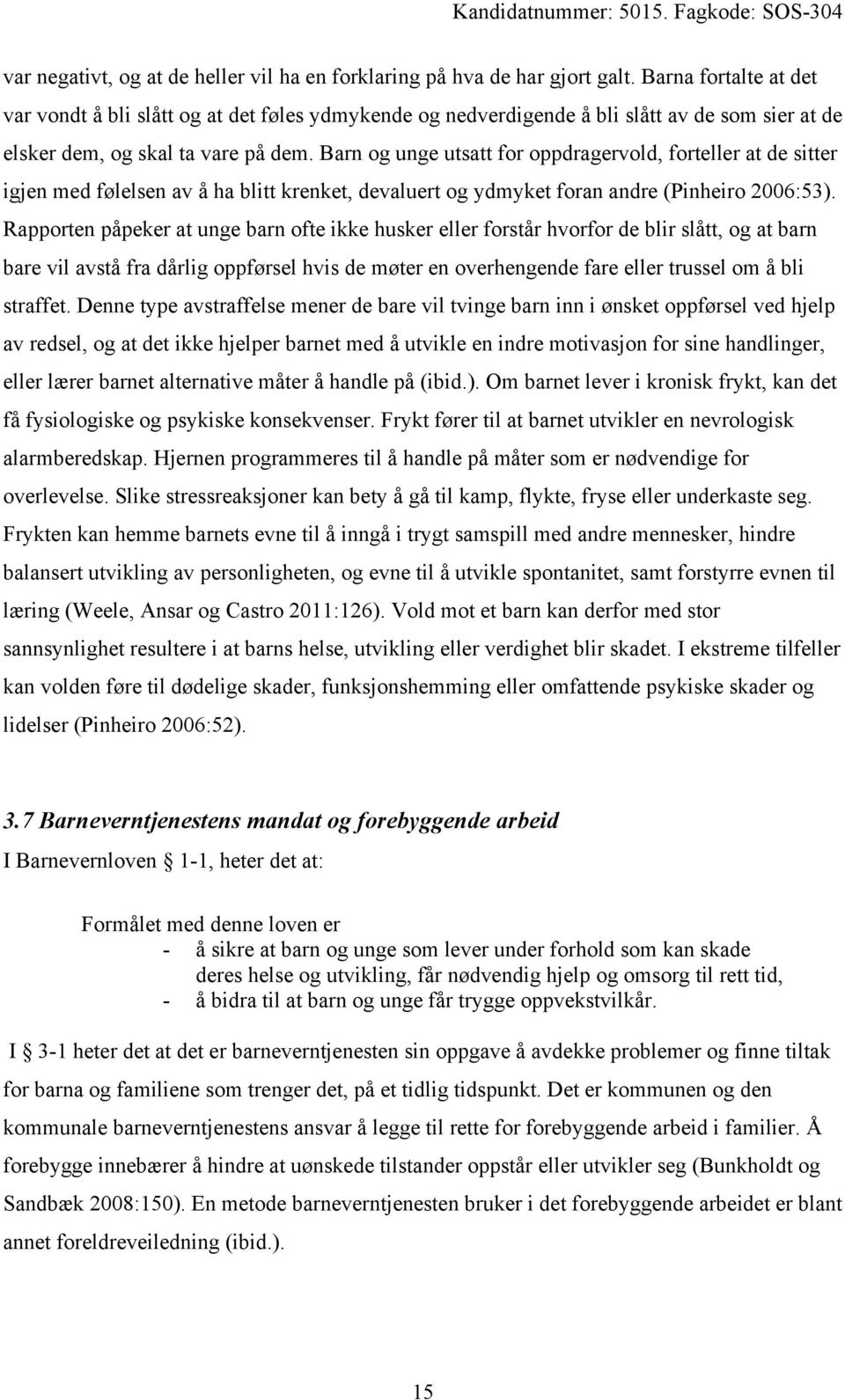 Barn og unge utsatt for oppdragervold, forteller at de sitter igjen med følelsen av å ha blitt krenket, devaluert og ydmyket foran andre (Pinheiro 2006:53).