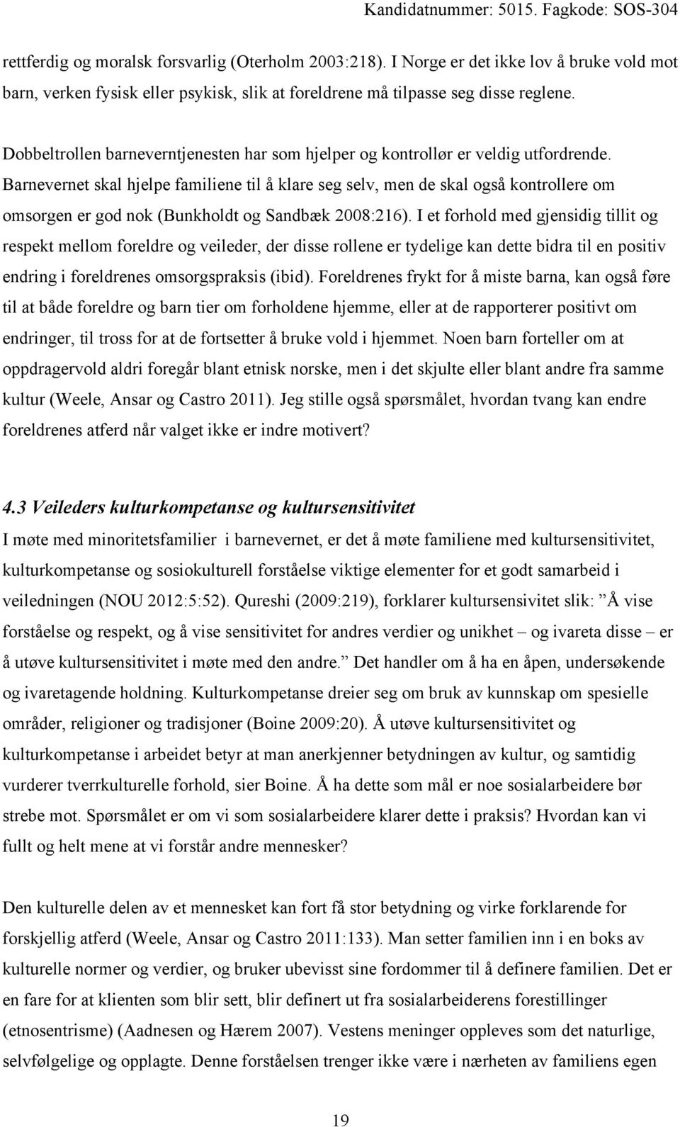 Barnevernet skal hjelpe familiene til å klare seg selv, men de skal også kontrollere om omsorgen er god nok (Bunkholdt og Sandbæk 2008:216).