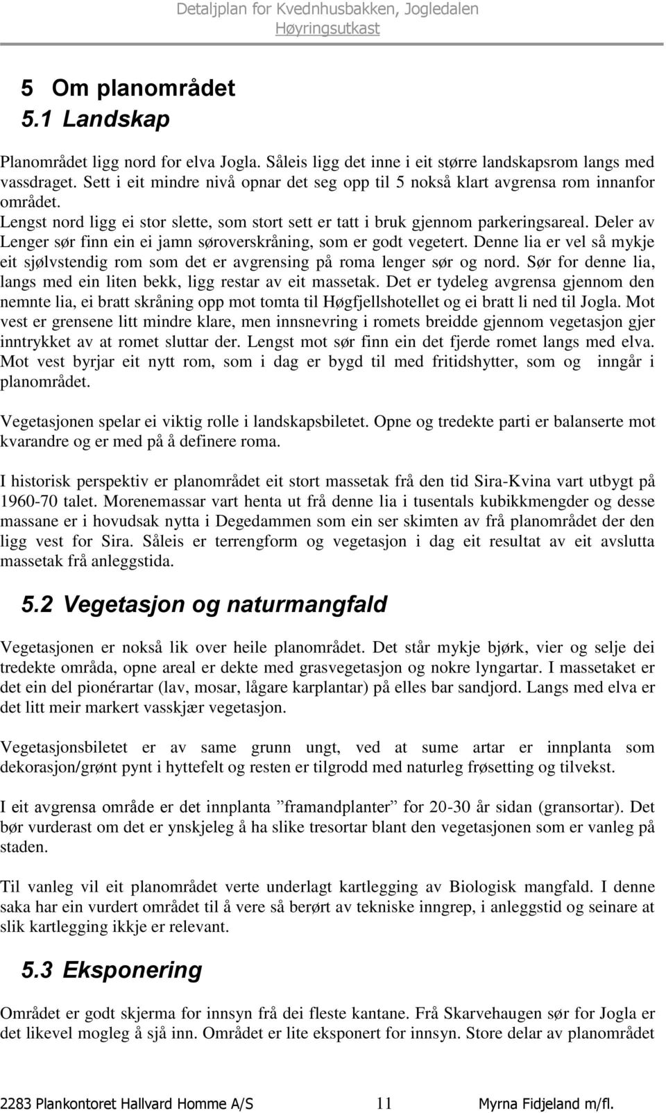 Deler av Lenger sør finn ein ei jamn søroverskråning, som er godt vegetert. Denne lia er vel så mykje eit sjølvstendig rom som det er avgrensing på roma lenger sør og nord.