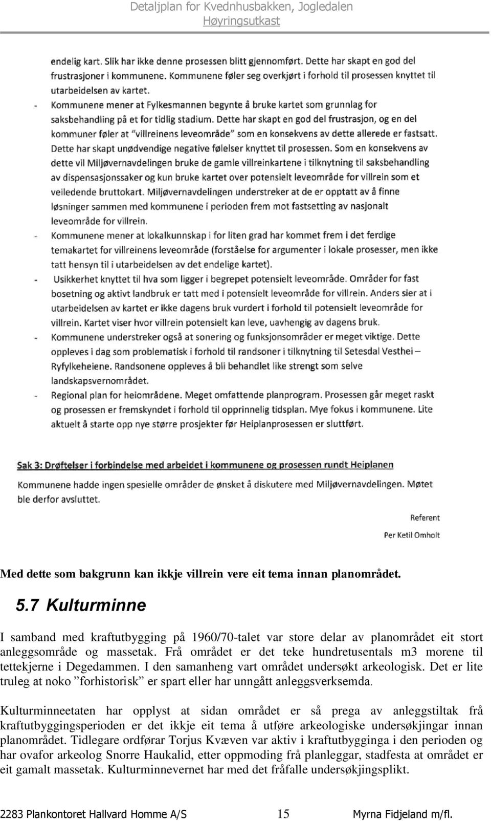 Frå området er det teke hundretusentals m3 morene til tettekjerne i Degedammen. I den samanheng vart området undersøkt arkeologisk.