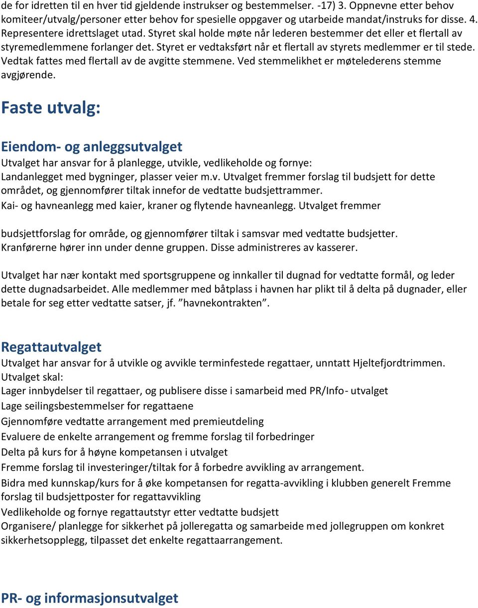 Styret er vedtaksført når et flertall av styrets medlemmer er til stede. Vedtak fattes med flertall av de avgitte stemmene. Ved stemmelikhet er møtelederens stemme avgjørende.