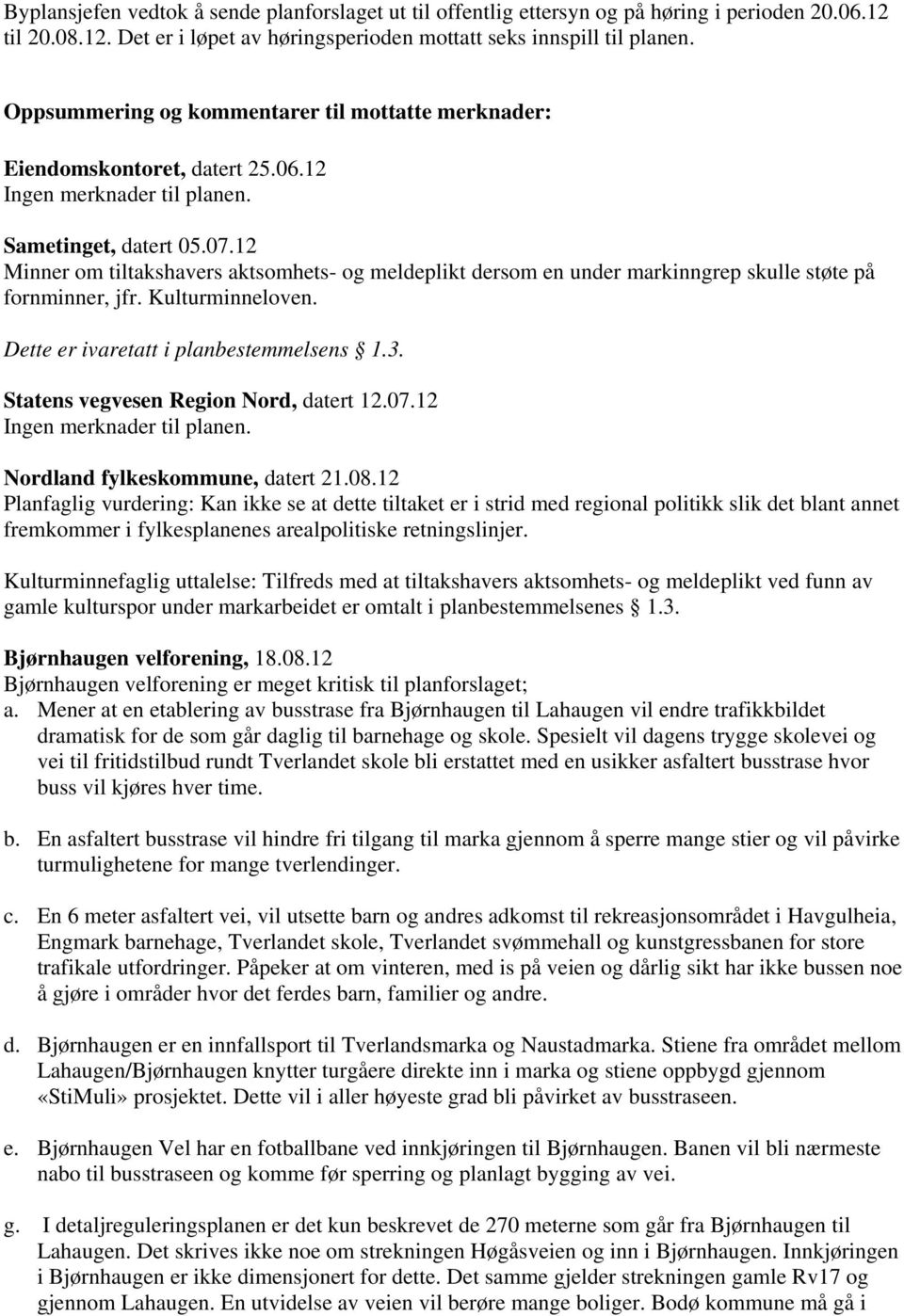 12 Minner om tiltakshavers aktsomhets- og meldeplikt dersom en under markinngrep skulle støte på fornminner, jfr. Kulturminneloven. Dette er ivaretatt i planbestemmelsens 1.3.