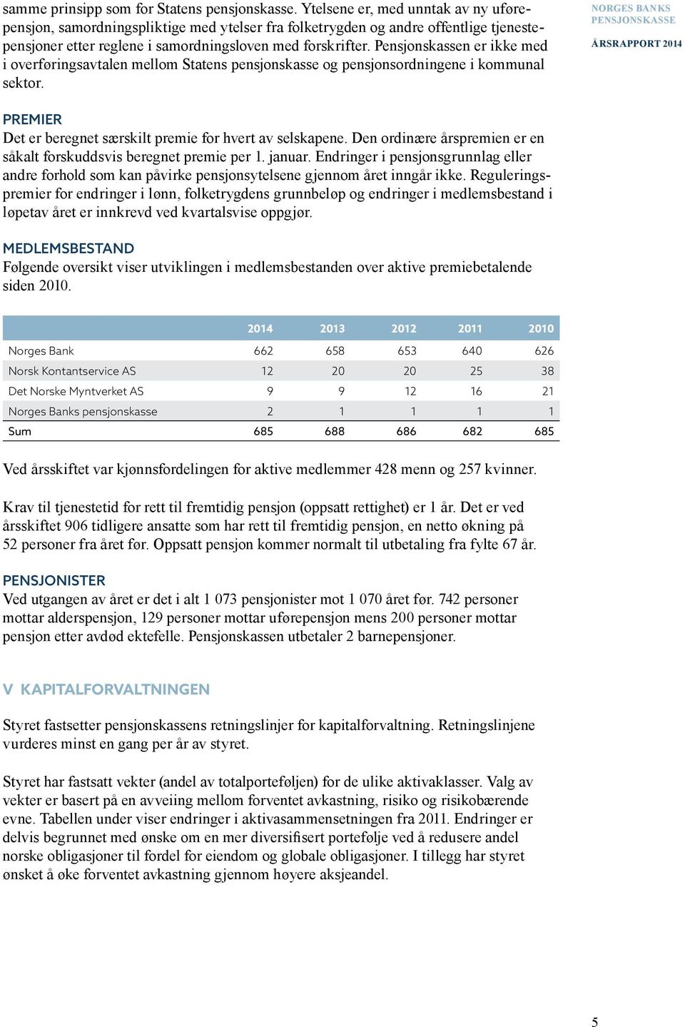 Pensjonskassen er ikke med i overføringsavtalen mellom Statens pensjonskasse og pensjonsordningene i kommunal sektor. PREMIER Det er beregnet særskilt premie for hvert av selskapene.