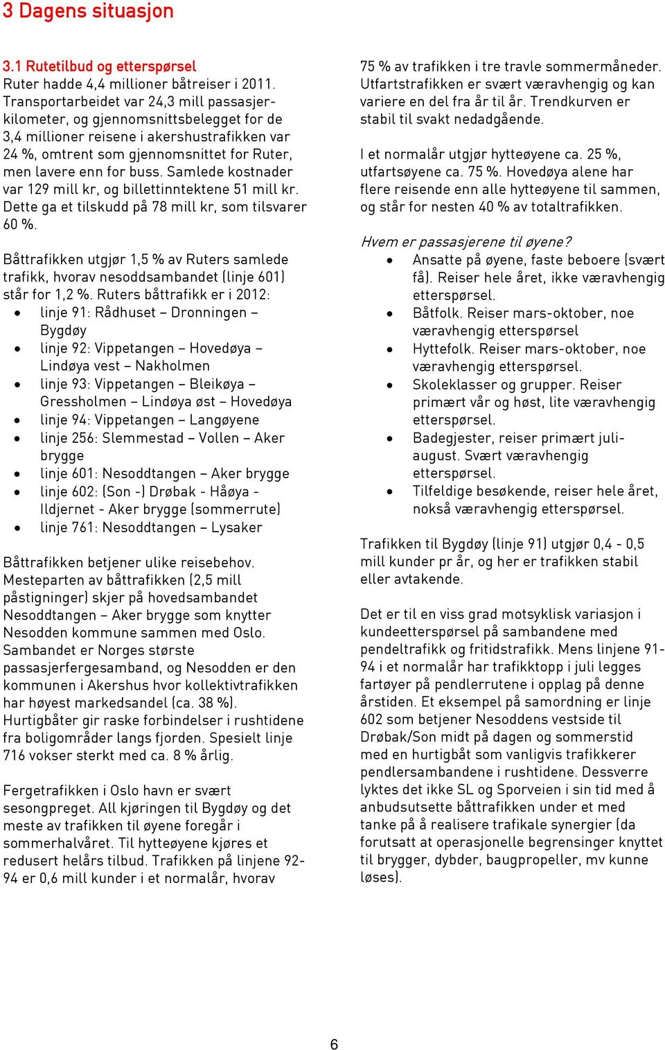 Samlede kostnader var 129 mill kr, og billettinntektene 51 mill kr. Dette ga et tilskudd på 78 mill kr, som tilsvarer 60 %.