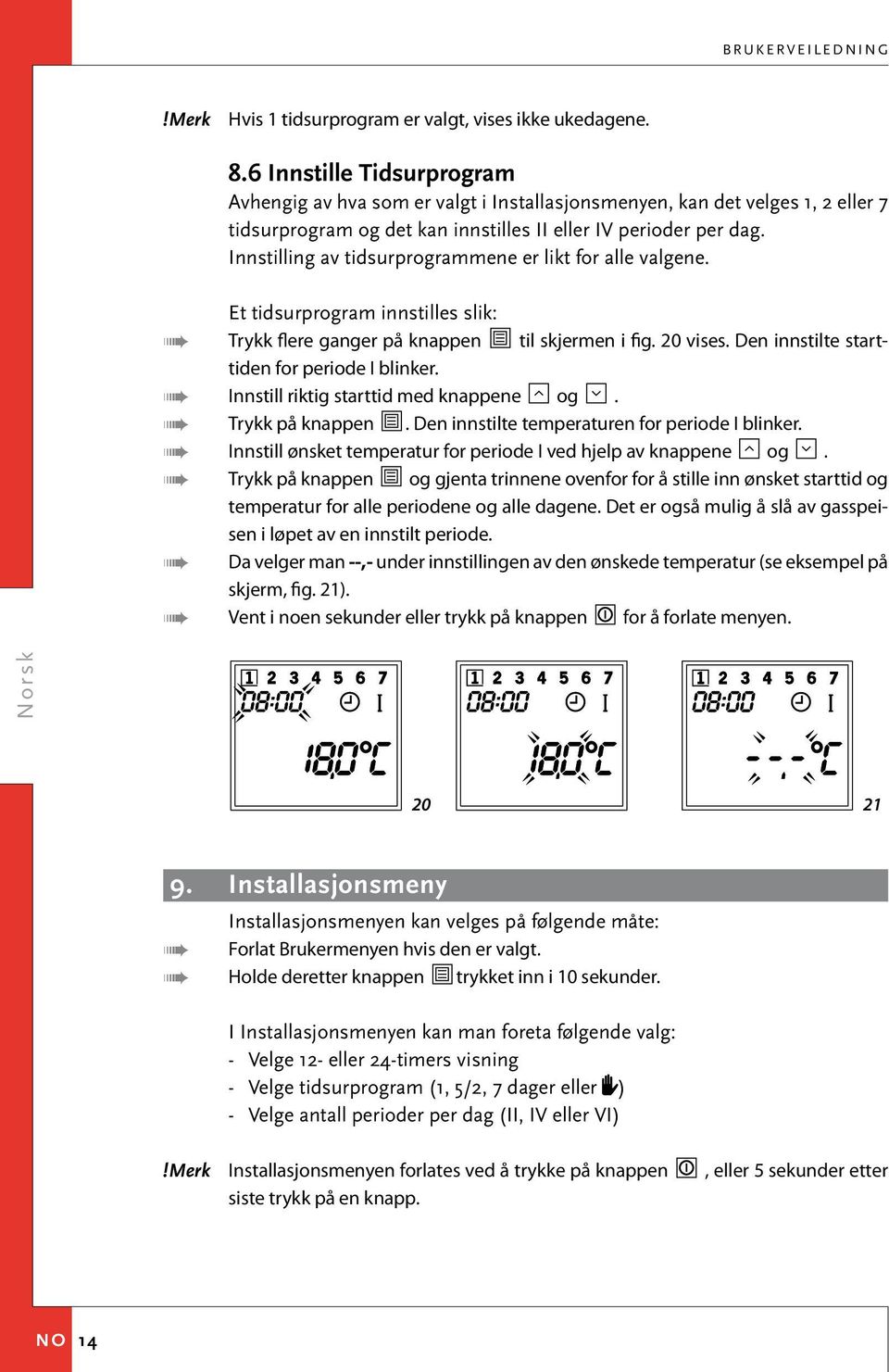 Innstilling av tidsurprogrammene er likt for alle valgene. Et tidsurprogram innstilles slik: Trykk flere ganger på knappen til skjermen i fig. 20 vises. Den innstilte starttiden for periode I blinker.