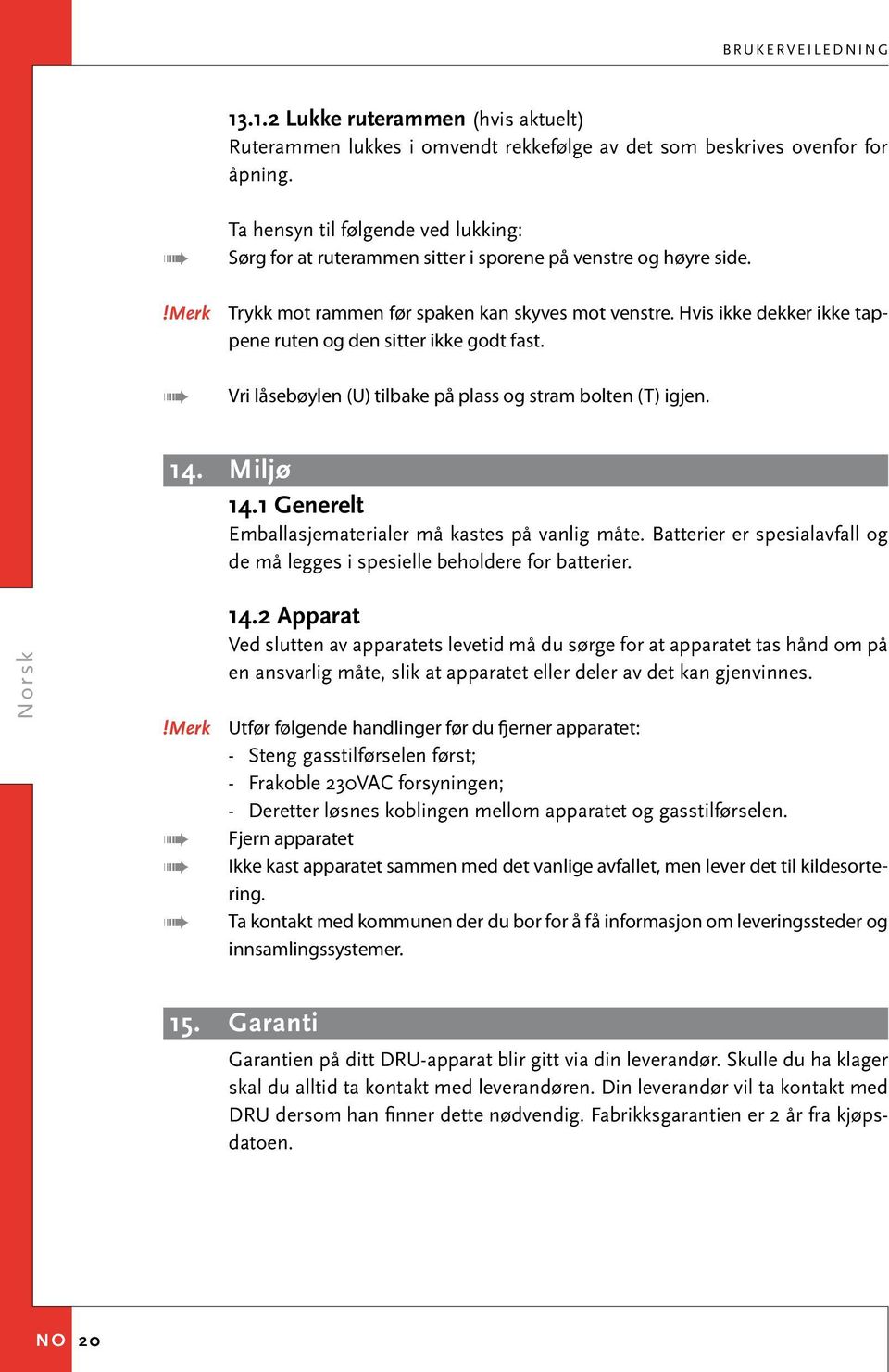 Hvis ikke dekker ikke tappene ruten og den sitter ikke godt fast. Vri låsebøylen (U) tilbake på plass og stram bolten (T) igjen. 14. Miljø 14.1 Generelt Emballasjematerialer må kastes på vanlig måte.