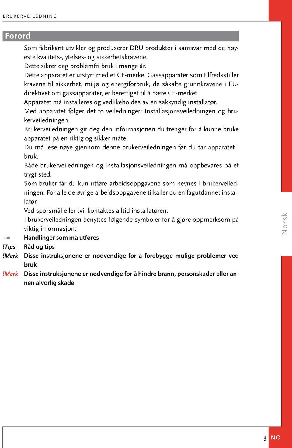 Gassapparater som tilfredsstiller kravene til sikkerhet, miljø og energiforbruk, de såkalte grunnkravene i EUdirektivet om gassapparater, er berettiget til å bære CE-merket.