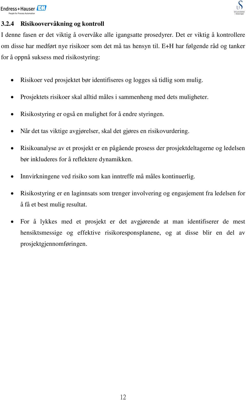 Prosjektets risikoer skal alltid måles i sammenheng med dets muligheter. Risikostyring er også en mulighet for å endre styringen. Når det tas viktige avgjørelser, skal det gjøres en risikovurdering.