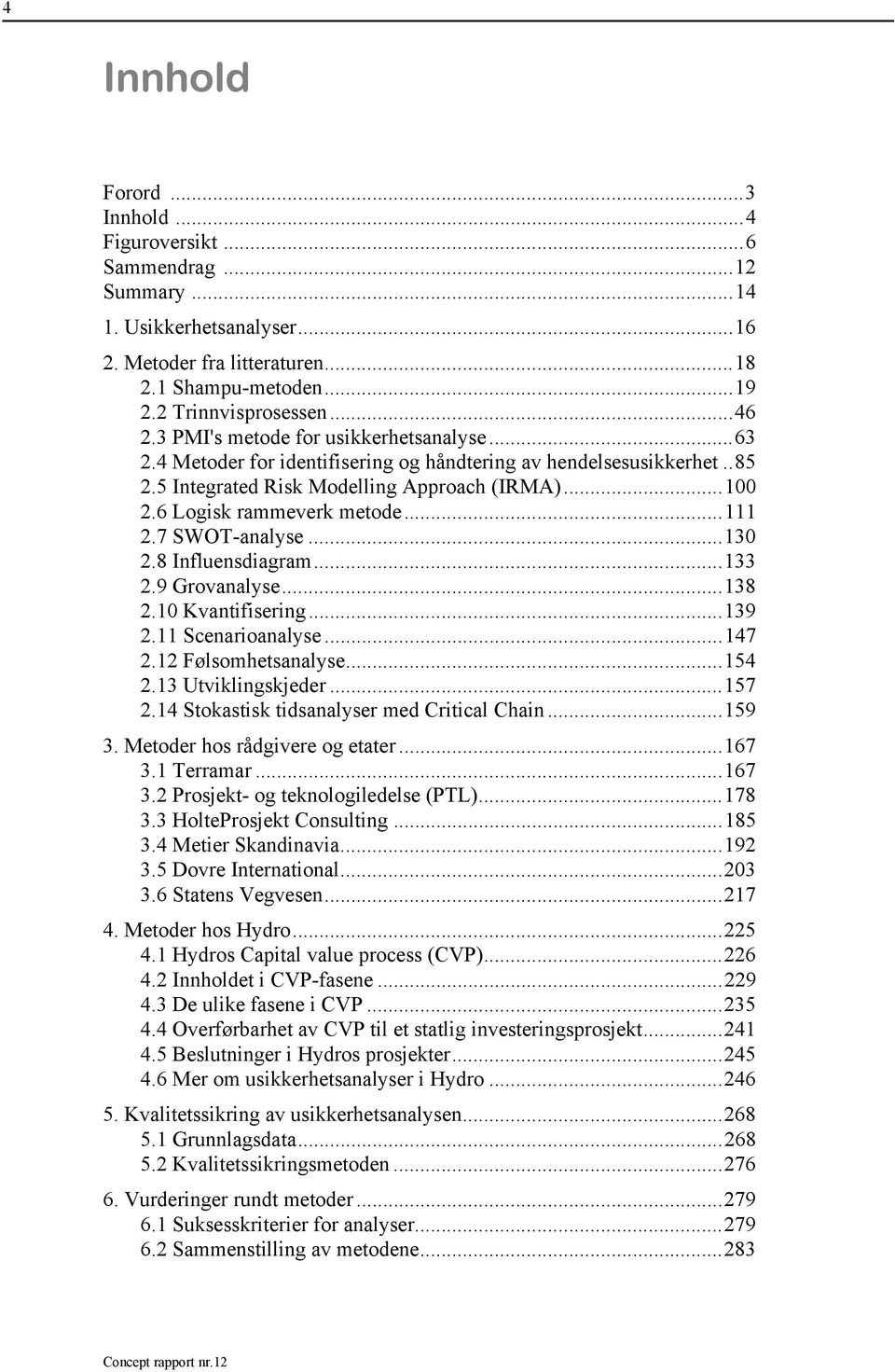 ..111 2.7 SWOT-analyse...130 2.8 Influensdiagram...133 2.9 Grovanalyse...138 2.10 Kvantifisering...139 2.11 Scenarioanalyse...147 2.12 Følsomhetsanalyse...154 2.13 Utviklingskjeder...157 2.