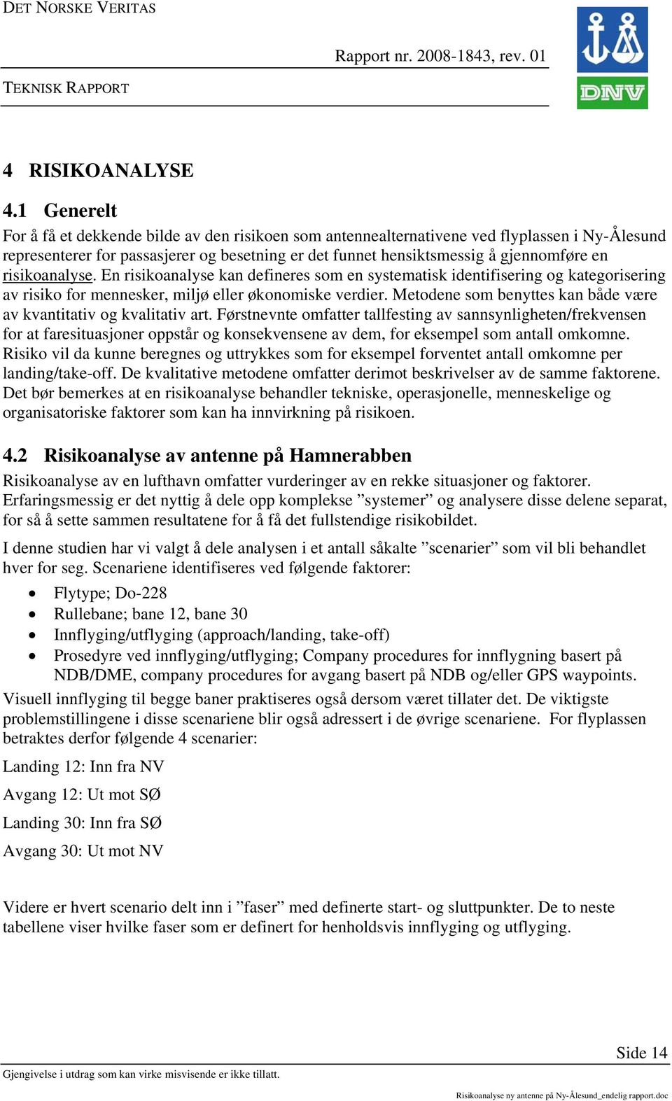 risikoanalyse. En risikoanalyse kan defineres som en systematisk identifisering og kategorisering av risiko for mennesker, miljø eller økonomiske verdier.