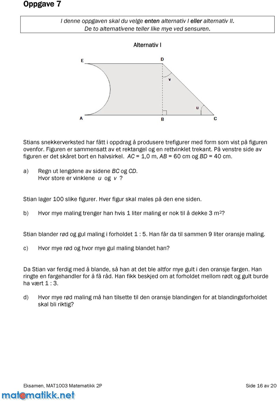 På venstre side av figuren er det skåret bort en halvsirkel. AC = 1,0 m, AB = 60 cm og BD = 40 cm. a) Regn ut lengdene av sidene BC og CD. Hvor store er vinklene u og v? Stian lager 100 slike figurer.