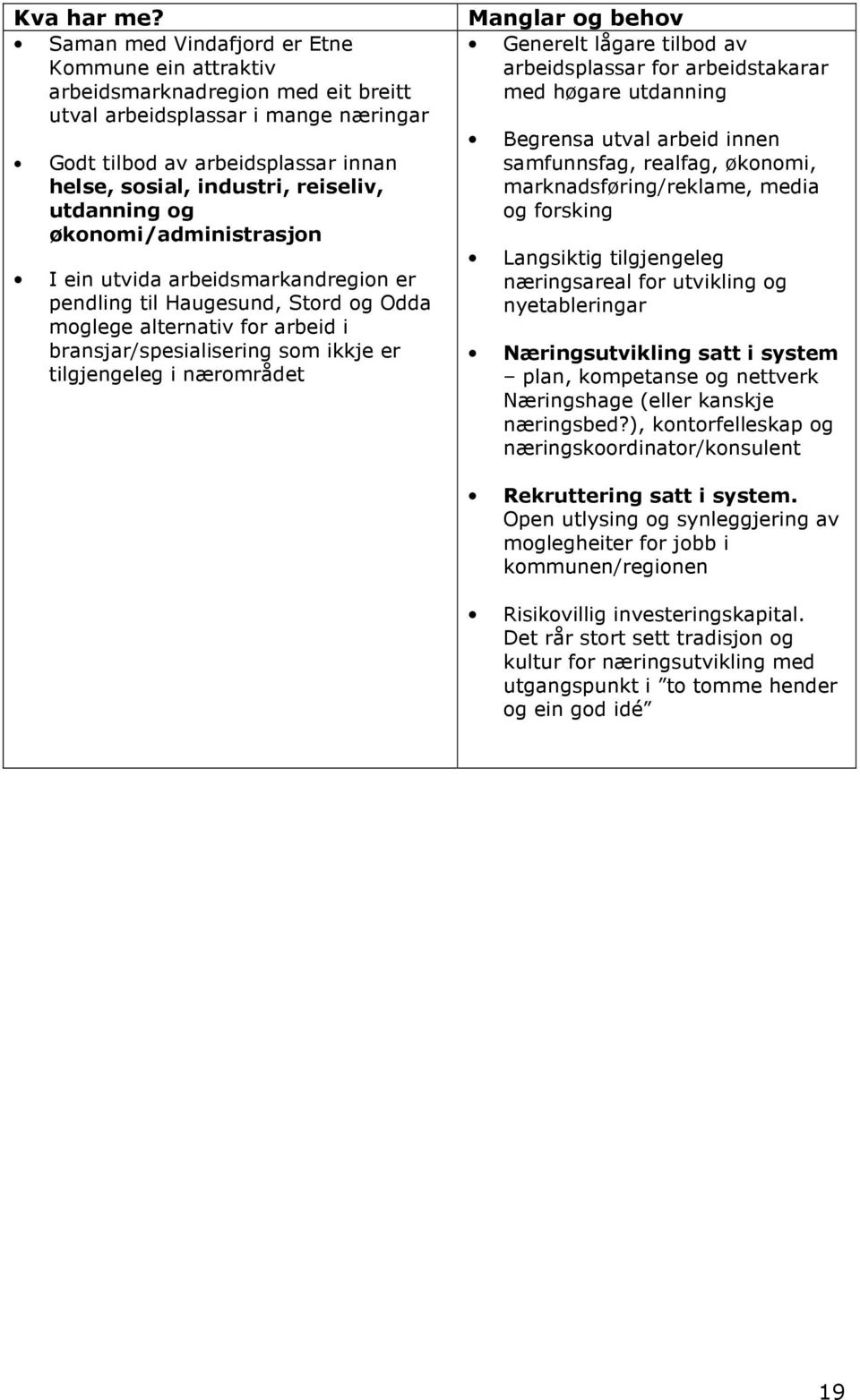 utdanning og økonomi/administrasjon I ein utvida arbeidsmarkandregion er pendling til Haugesund, Stord og Odda moglege alternativ for arbeid i bransjar/spesialisering som ikkje er tilgjengeleg i