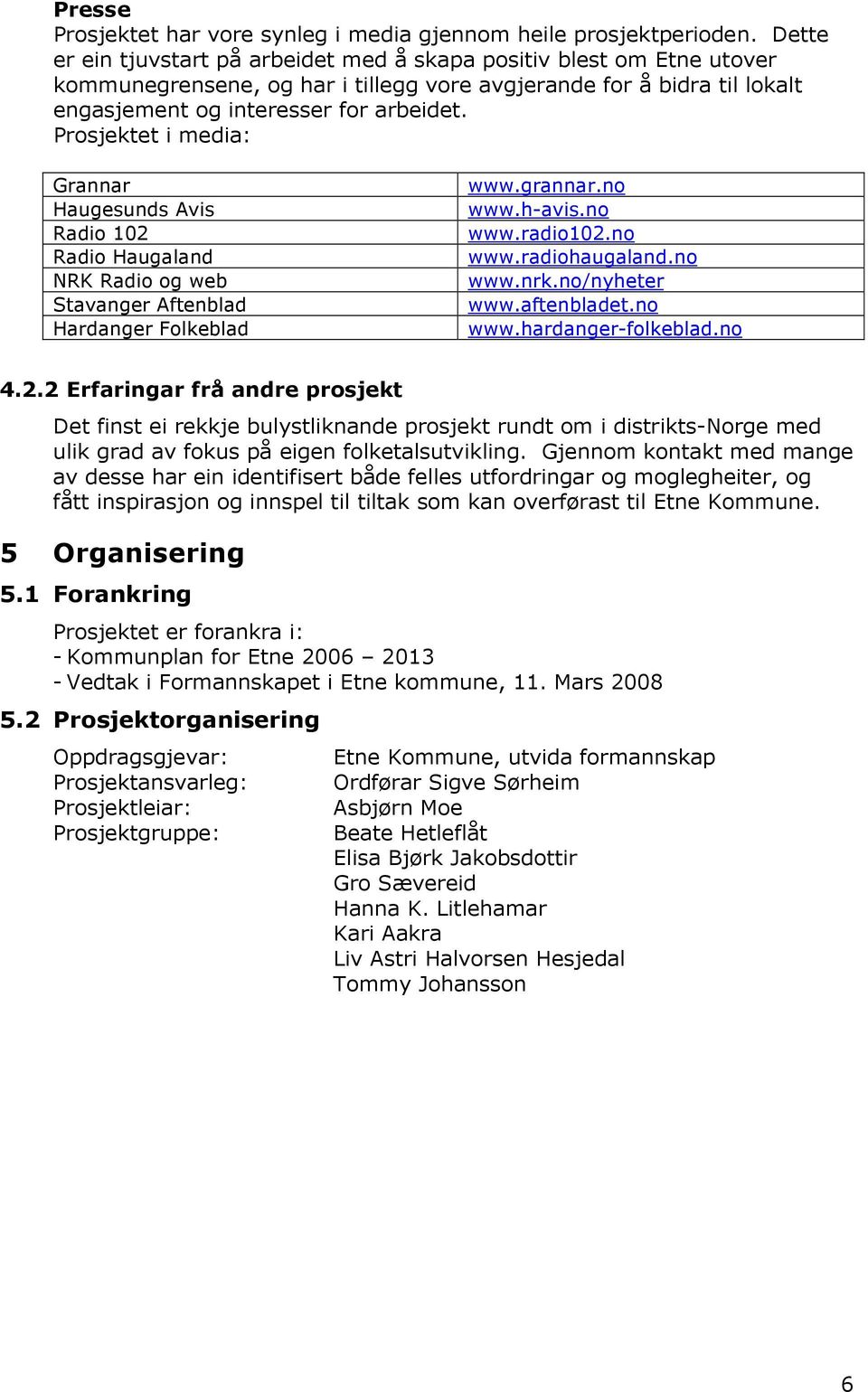 Prosjektet i media: Grannar Haugesunds Avis Radio 102 Radio Haugaland NRK Radio og web Stavanger Aftenblad Hardanger Folkeblad www.grannar.no www.h-avis.no www.radio102.no www.radiohaugaland.no www.nrk.