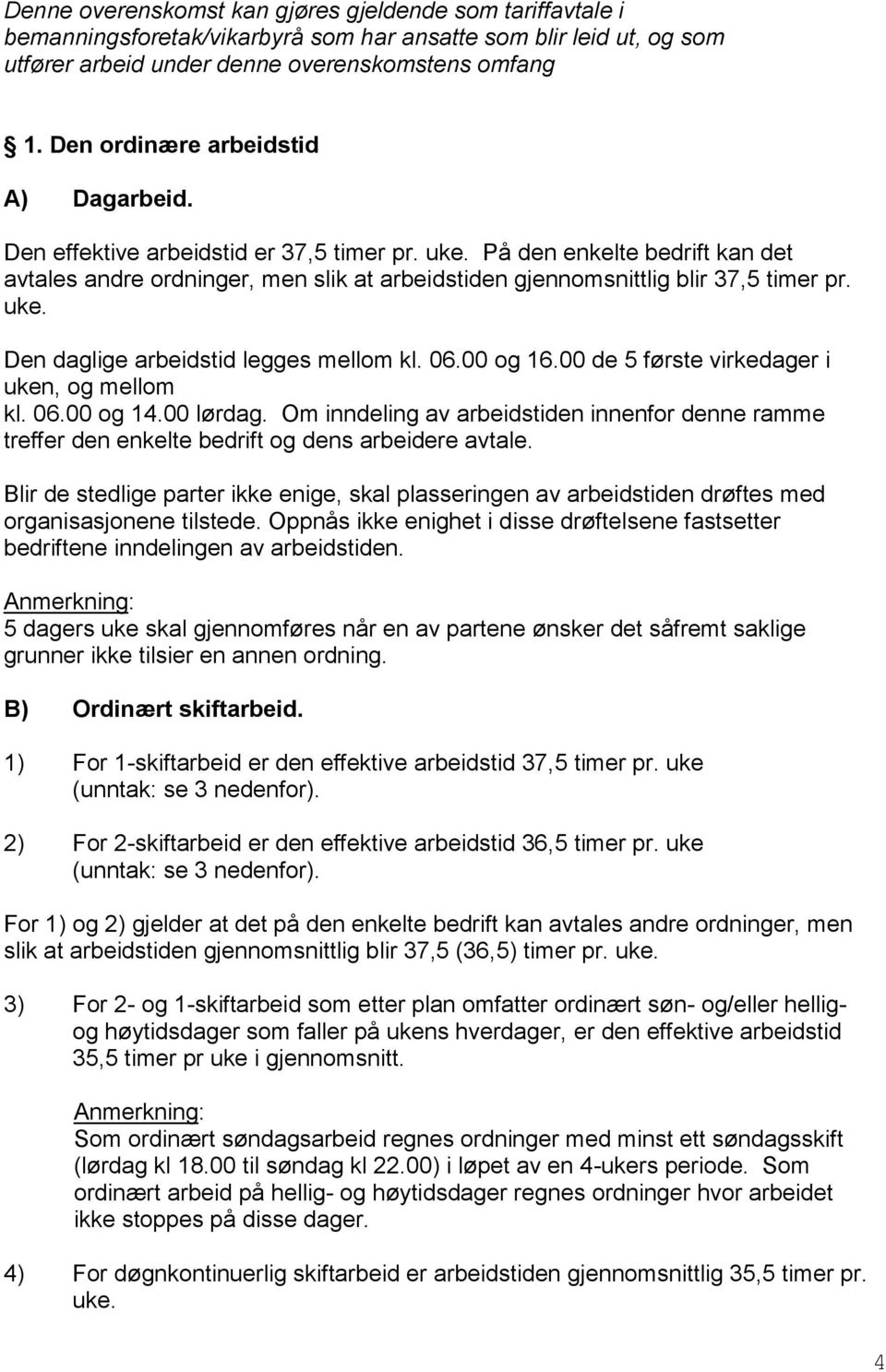 På den enkelte bedrift kan det avtales andre ordninger, men slik at arbeidstiden gjennomsnittlig blir 37,5 timer pr. uke. Den daglige arbeidstid legges mellom kl. 06.00 og 16.