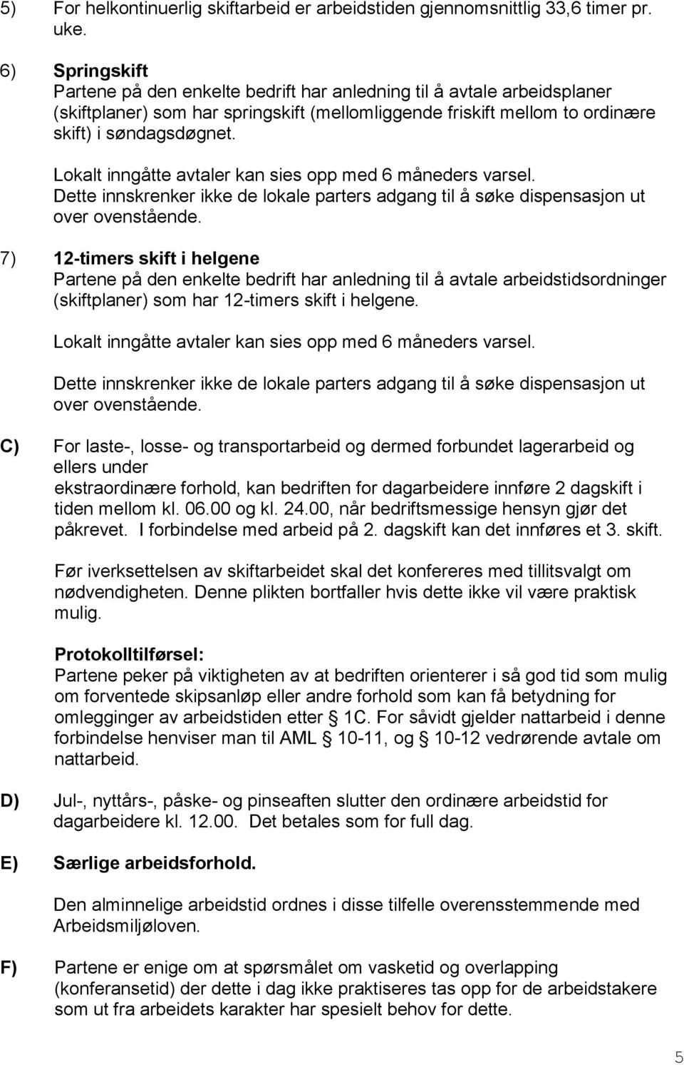 Lokalt inngåtte avtaler kan sies opp med 6 måneders varsel. Dette innskrenker ikke de lokale parters adgang til å søke dispensasjon ut over ovenstående.