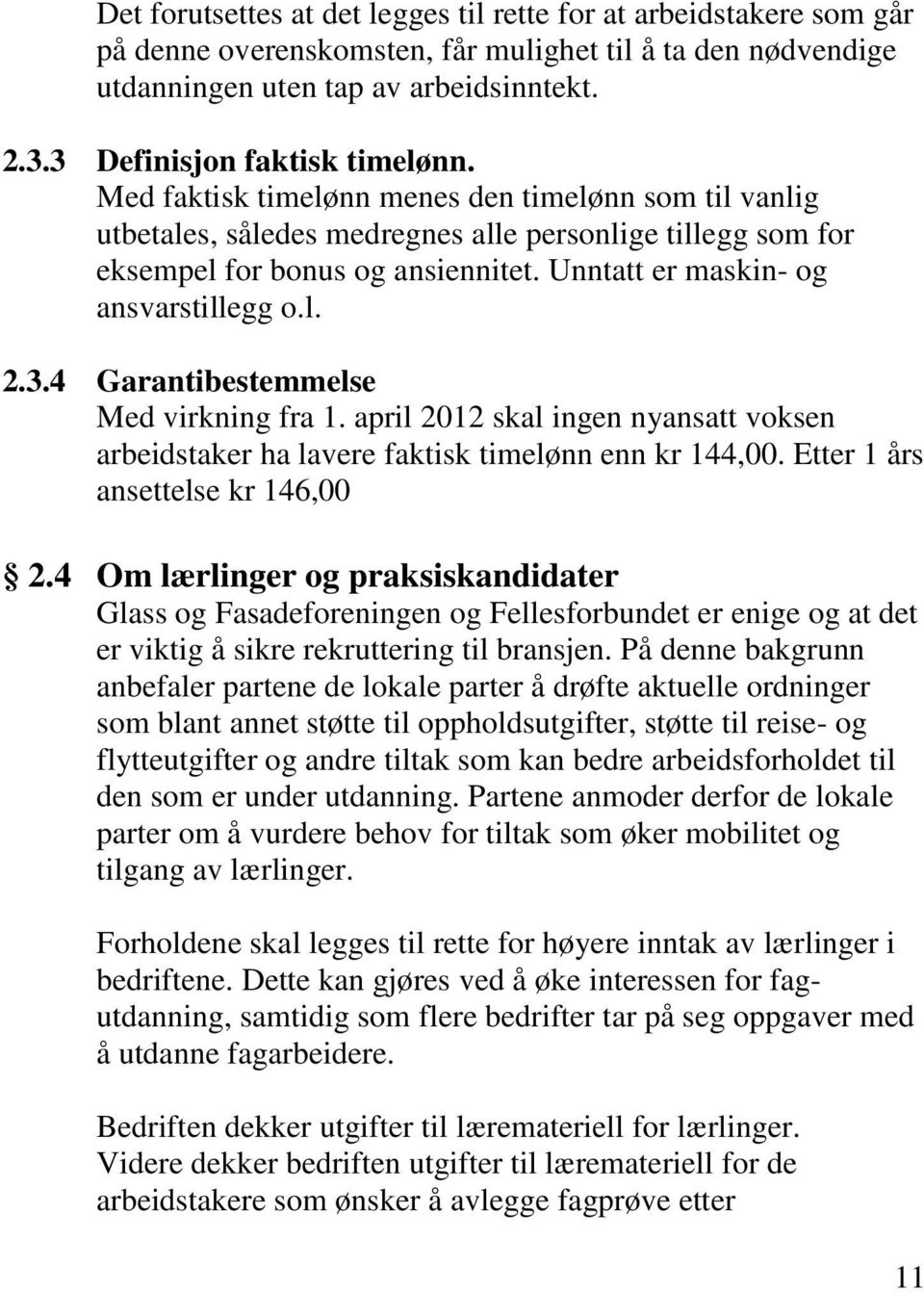 Unntatt er maskin- og ansvarstillegg o.l. 2.3.4 Garantibestemmelse Med virkning fra 1. april 2012 skal ingen nyansatt voksen arbeidstaker ha lavere faktisk timelønn enn kr 144,00.