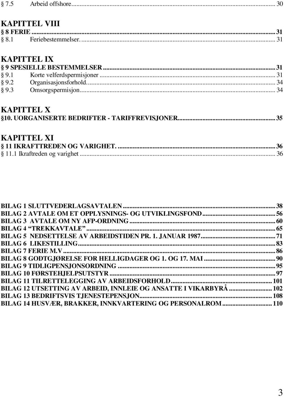 .. 38 BILAG 2 AVTALE OM ET OPPLYSNINGS- OG UTVIKLINGSFOND... 56 BILAG 3 AVTALE OM NY AFP-ORDNING... 60 BILAG 4 TREKKAVTALE... 65 BILAG 5 NEDSETTELSE AV ARBEIDSTIDEN PR. 1. JANUAR 1987.