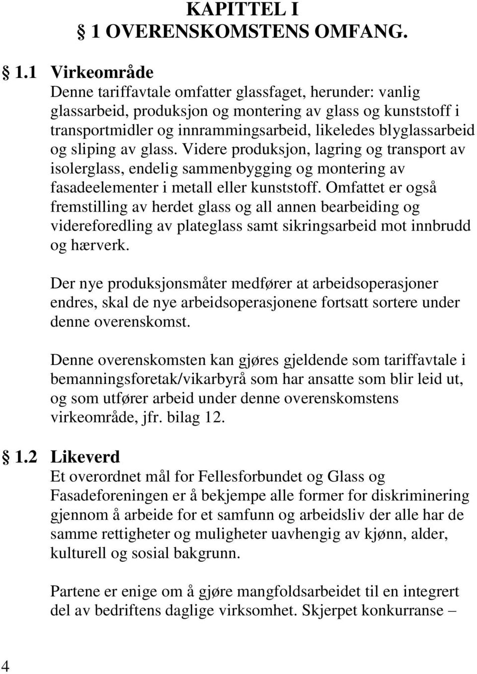 1 Virkeområde Denne tariffavtale omfatter glassfaget, herunder: vanlig glassarbeid, produksjon og montering av glass og kunststoff i transportmidler og innrammingsarbeid, likeledes blyglassarbeid og